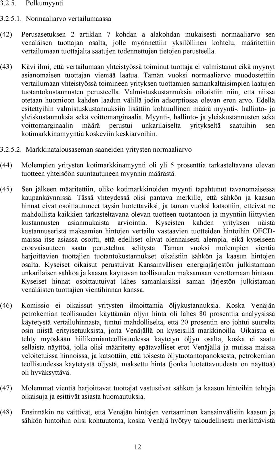 vertailumaan tuottajalta saatujen todennettujen tietojen perusteella. (43) Kävi ilmi, että vertailumaan yhteistyössä toiminut tuottaja ei valmistanut eikä myynyt asianomaisen tuottajan viemää laatua.