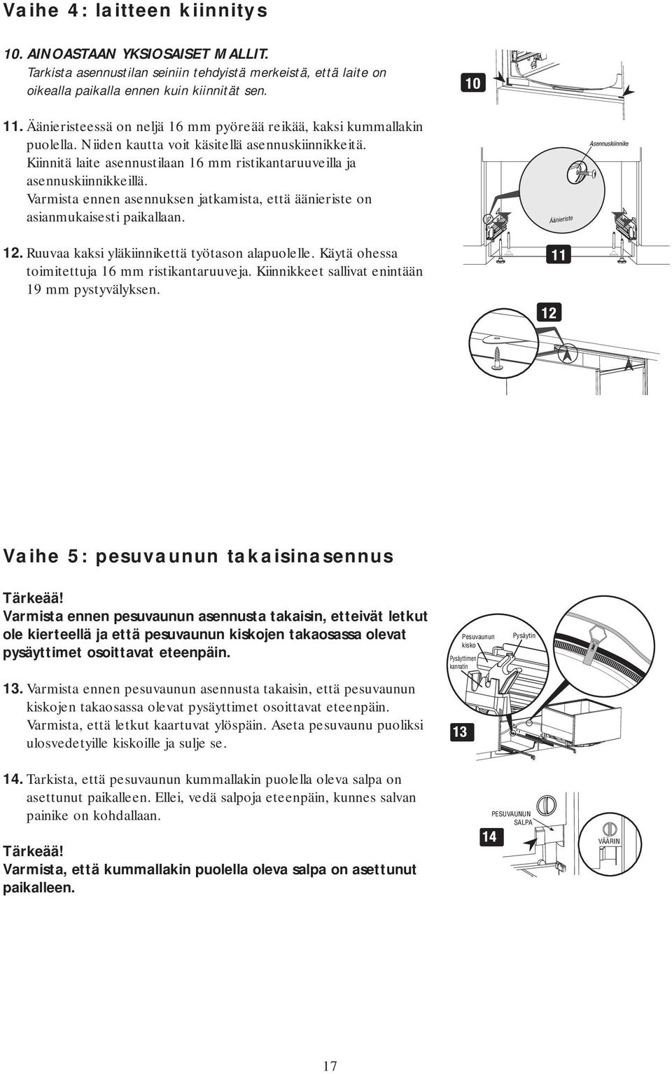 Kiinnitä laite asennustilaan 16 mm ristikantaruuveilla ja asennuskiinnikkeillä. Varmista ennen asennuksen jatkamista, että äänieriste on asianmukaisesti paikallaan. 12.