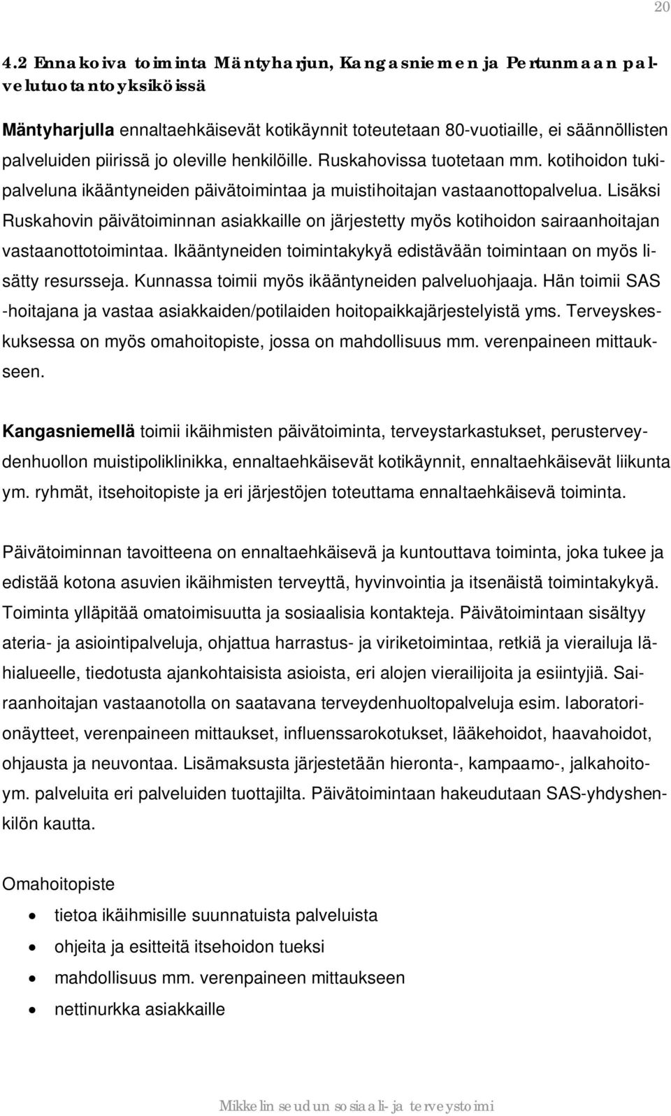 Lisäksi Ruskahovin päivätoiminnan asiakkaille on järjestetty myös kotihoidon sairaanhoitajan vastaanottotoimintaa. Ikääntyneiden toimintakykyä edistävään toimintaan on myös lisätty resursseja.