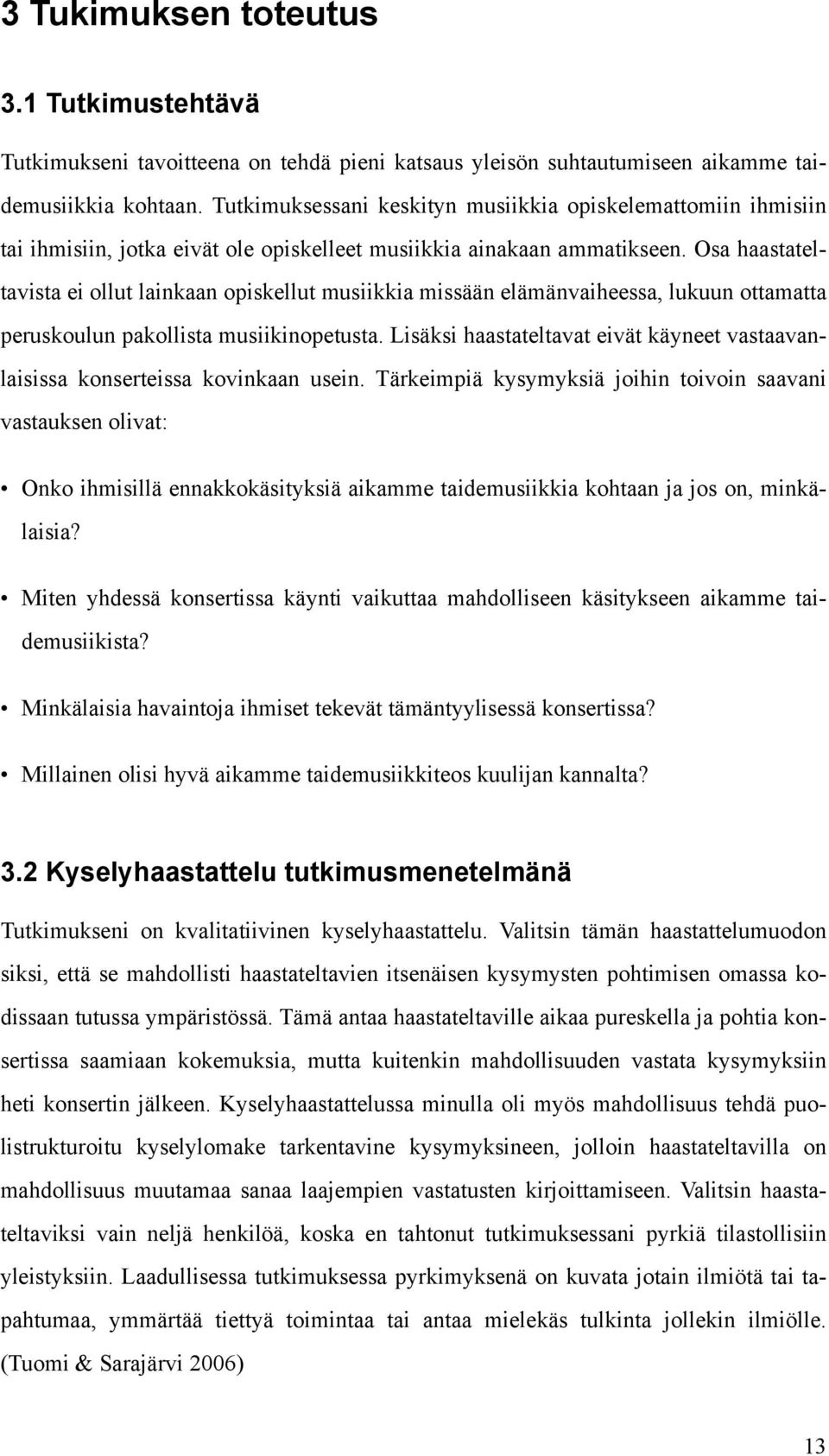 Osa haastateltavista ei ollut lainkaan opiskellut musiikkia missään elämänvaiheessa, lukuun ottamatta peruskoulun pakollista musiikinopetusta.