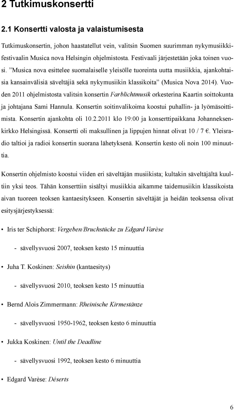 Musica nova esittelee suomalaiselle yleisölle tuoreinta uutta musiikkia, ajankohtaisia kansainvälisiä säveltäjiä sekä nykymusiikin klassikoita (Musica Nova 2014).