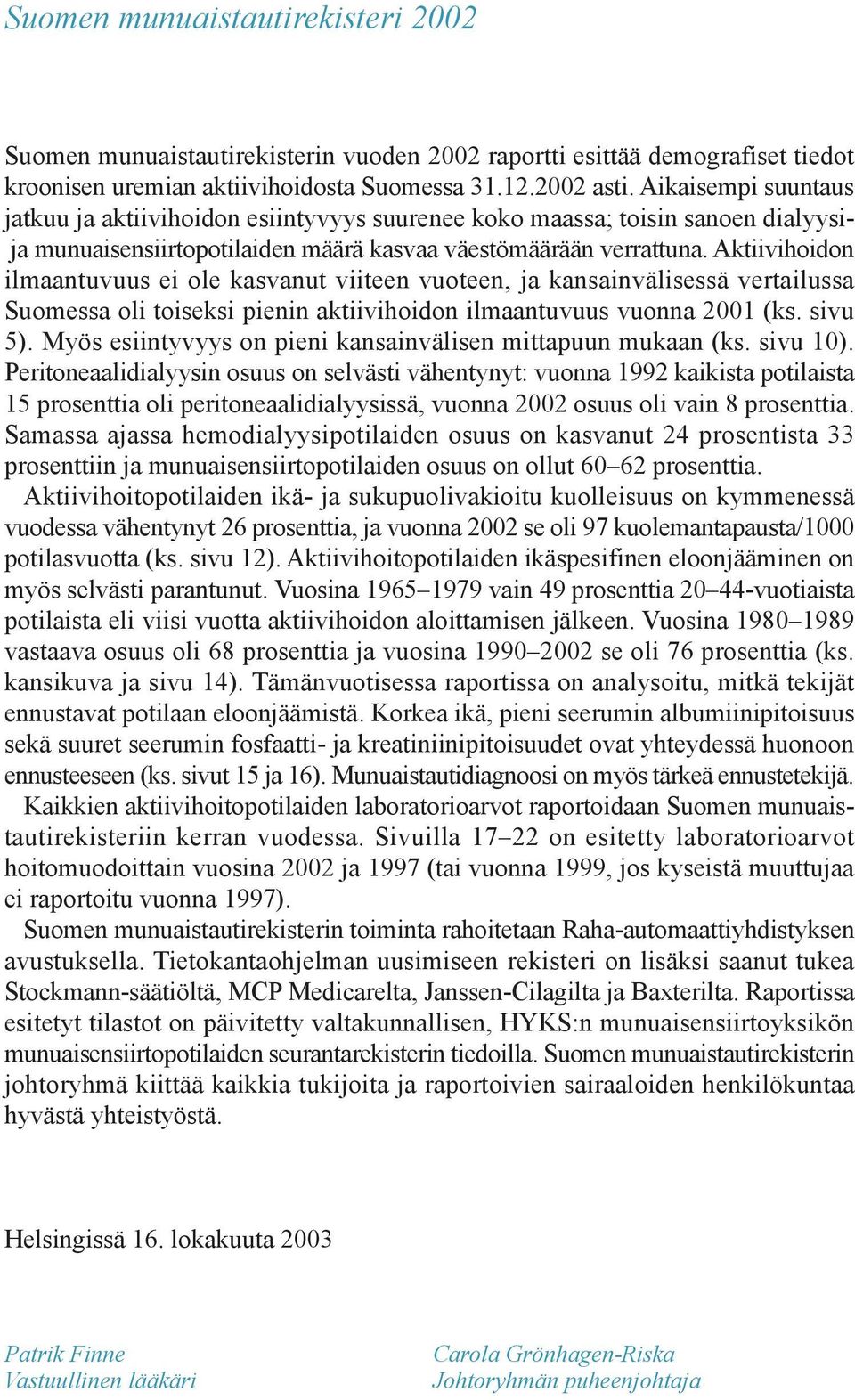 Aktiivihoidon ilmaantuvuus ei ole kasvanut viiteen vuoteen, ja kansainvälisessä vertailussa Suomessa oli toiseksi pienin aktiivihoidon ilmaantuvuus vuonna 2 (ks. sivu 5).