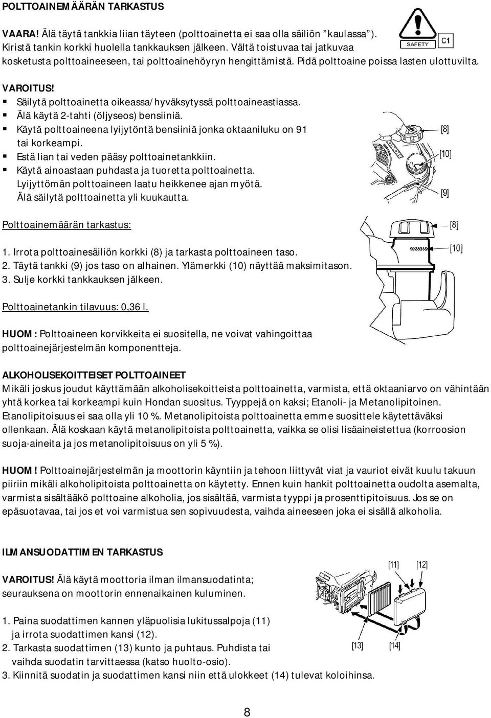 Säilytä polttoainetta oikeassa/hyväksytyssä polttoaineastiassa. Älä käytä 2-tahti (öljyseos) bensiiniä. Käytä polttoaineena lyijytöntä bensiiniä jonka oktaaniluku on 91 tai korkeampi.