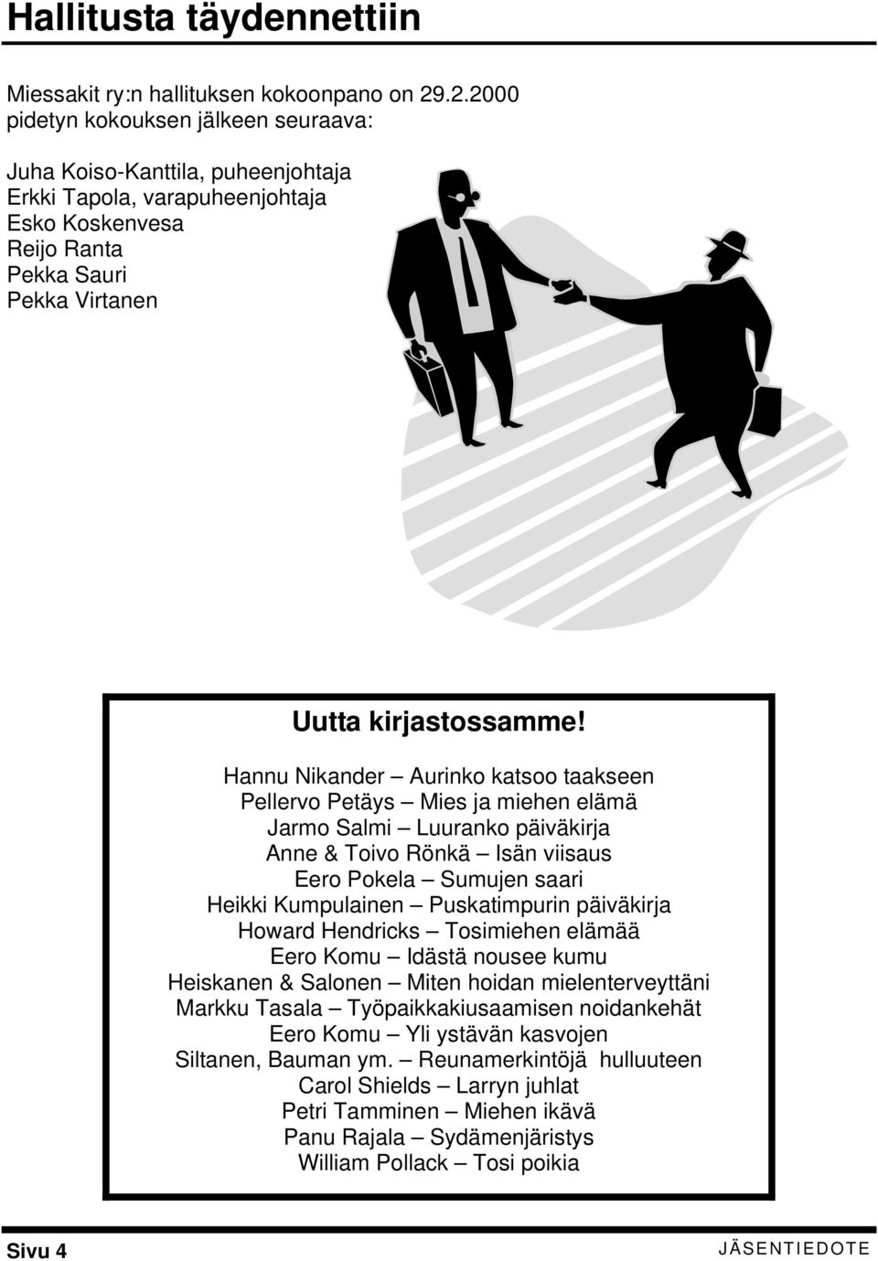 Hannu Nikander Aurinko katsoo taakseen Pellervo Petäys Mies ja miehen elämä Jarmo Salmi Luuranko päiväkirja Anne & Toivo Rönkä Isän viisaus Eero Pokela Sumujen saari Heikki Kumpulainen Puskatimpurin