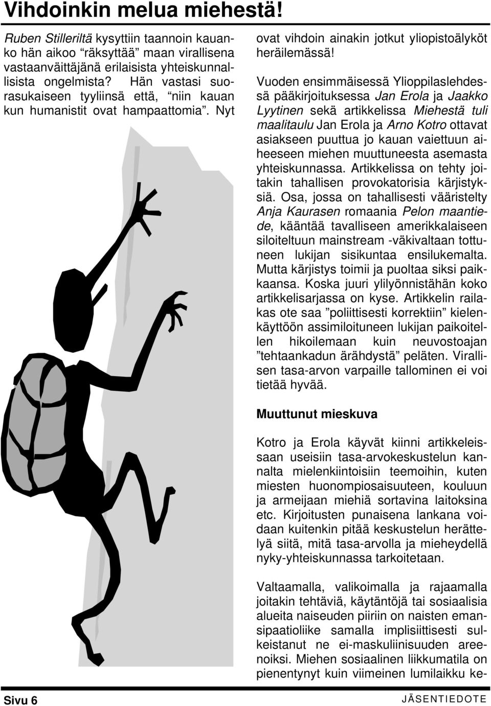 Vuoden ensimmäisessä Ylioppilaslehdessä pääkirjoituksessa Jan Erola ja Jaakko Lyytinen sekä artikkelissa Miehestä tuli maalitaulu Jan Erola ja Arno Kotro ottavat asiakseen puuttua jo kauan vaiettuun