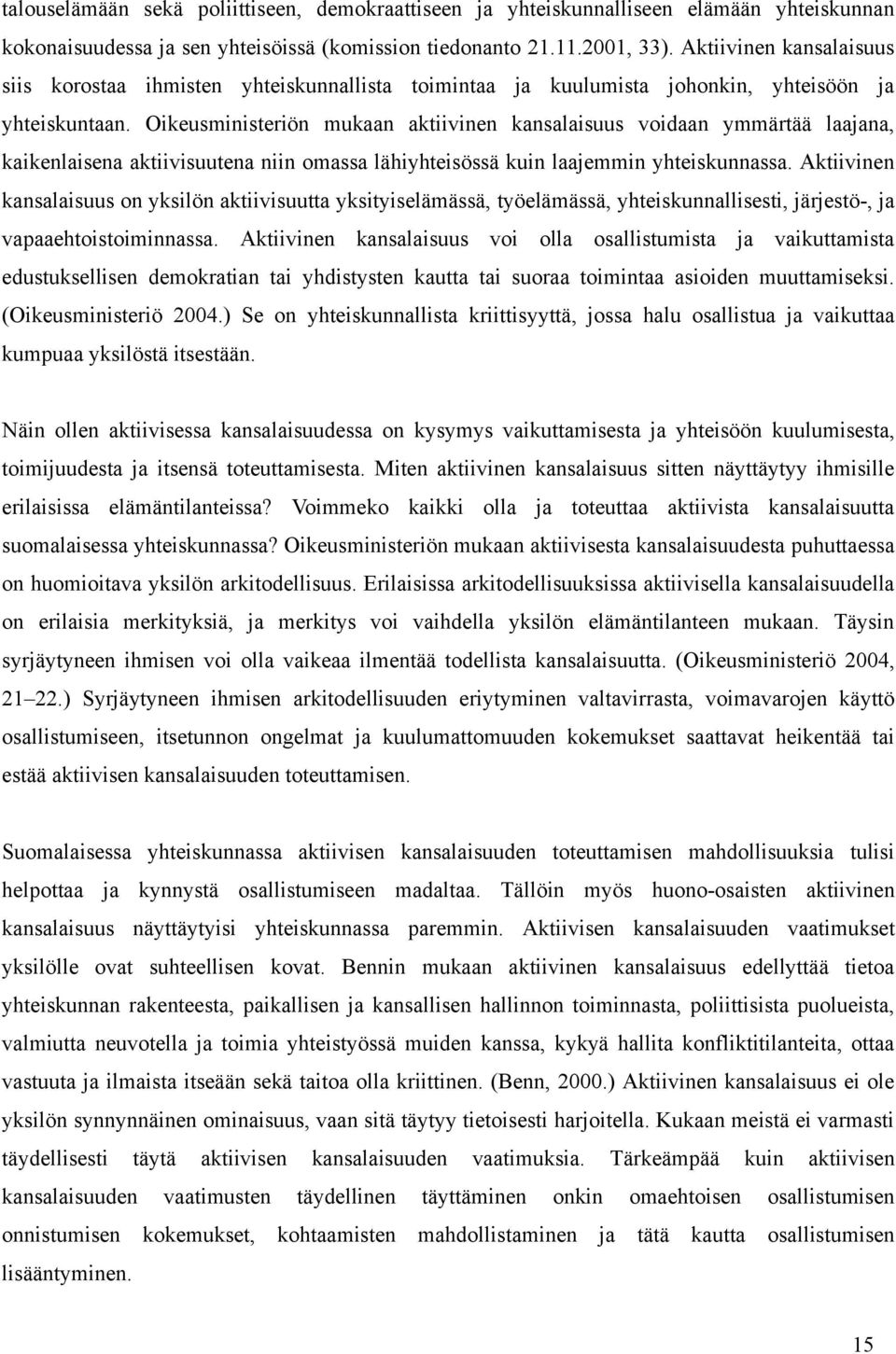 Oikeusministeriön mukaan aktiivinen kansalaisuus voidaan ymmärtää laajana, kaikenlaisena aktiivisuutena niin omassa lähiyhteisössä kuin laajemmin yhteiskunnassa.