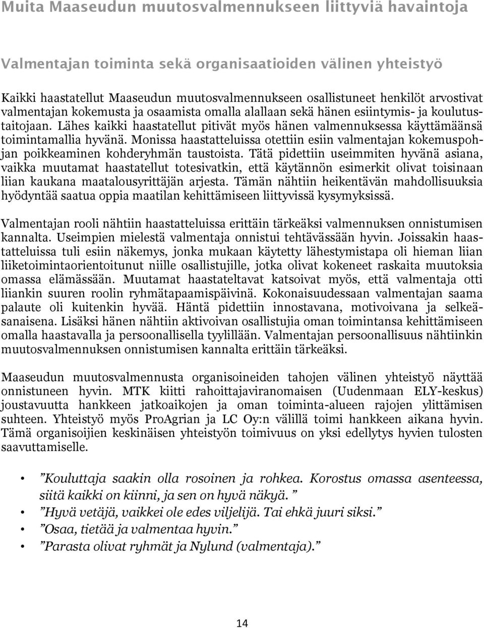 Lähes kaikki haastatellut pitivät myös hänen valmennuksessa käyttämäänsä toimintamallia hyvänä. Monissa haastatteluissa otettiin esiin valmentajan kokemuspohjan poikkeaminen kohderyhmän taustoista.