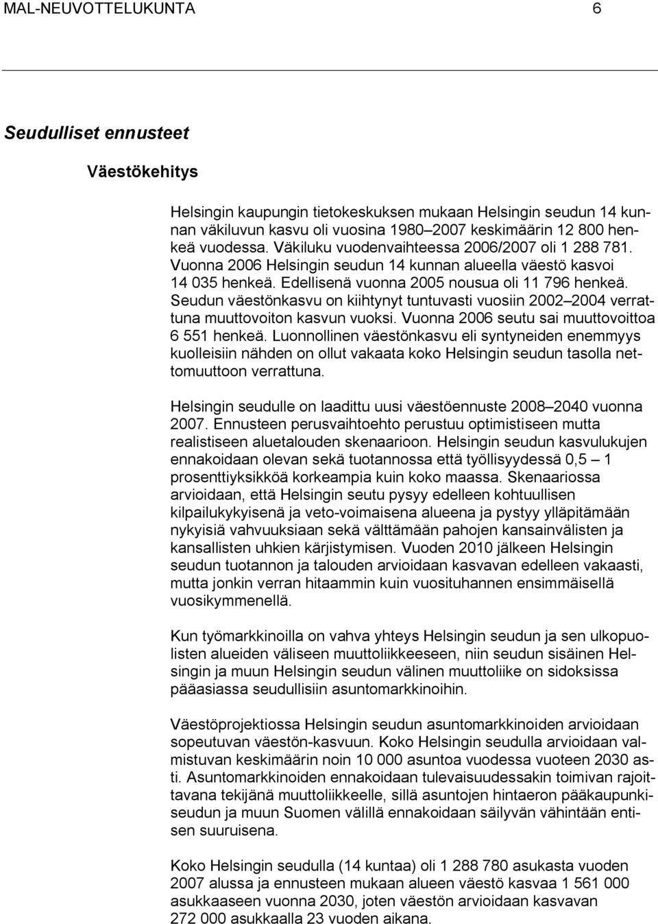 Seudun väestönkasvu on kiihtynyt tuntuvasti vuosiin 2002 2004 verrattuna muuttovoiton kasvun vuoksi. Vuonna 2006 seutu sai muuttovoittoa 6 551 henkeä.