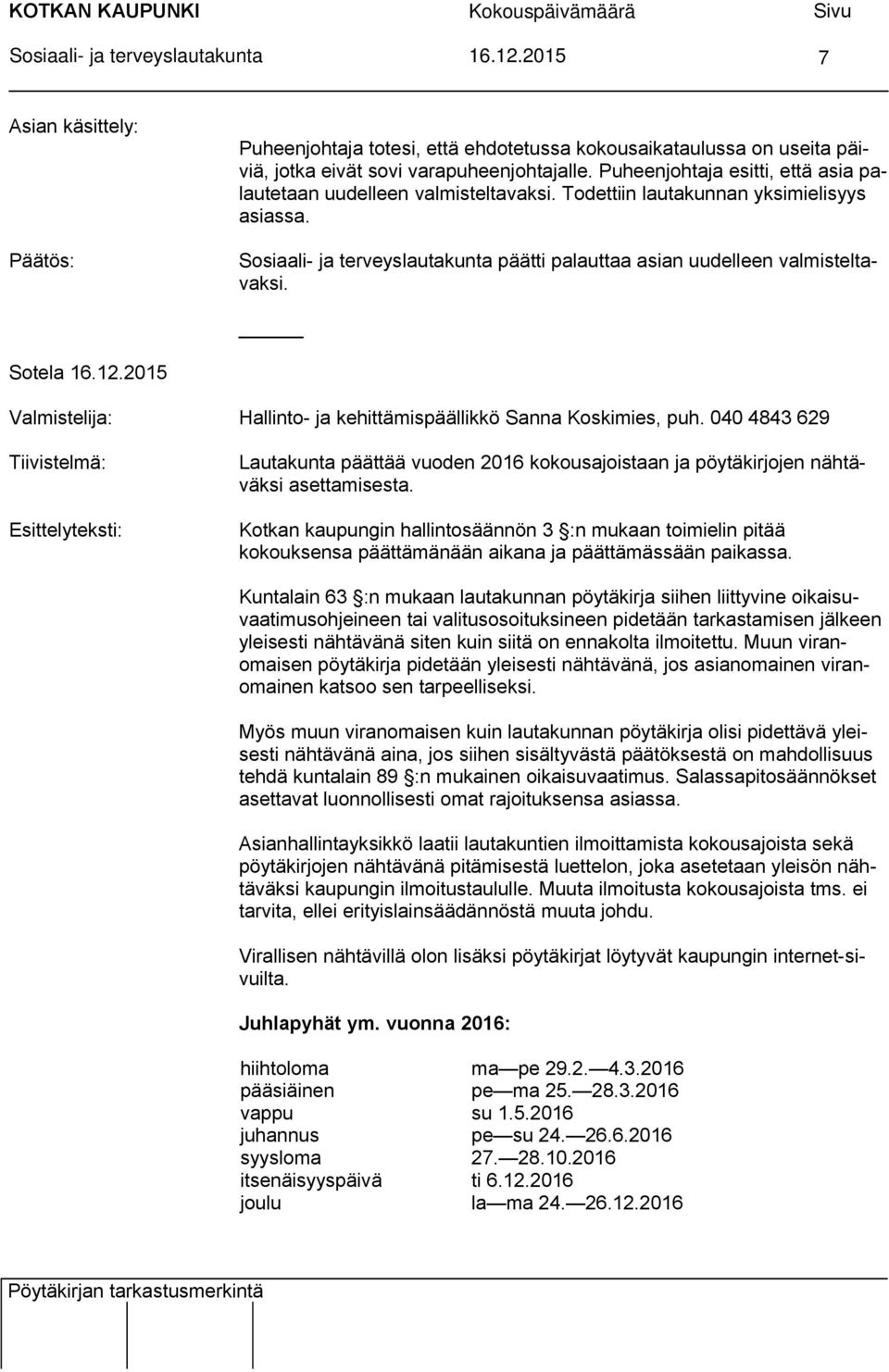 Puheenjohtaja esitti, että asia palautetaan uudelleen valmisteltavaksi. Todettiin lautakunnan yksimielisyys asiassa. Sosiaali- ja terveyslautakunta päätti palauttaa asian uudelleen valmisteltavaksi.