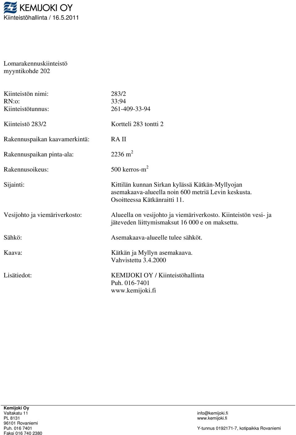 Rkennusoikeus: 00 kerros-m Sijinti: Vesijohto j viemäriverkosto: Sähkö: Kv: Lisätiedot: Kittilän kunnn Sirkn kylässä Kätkän-yllyojn semkv-lueell noin 600 metriä Levin keskust.