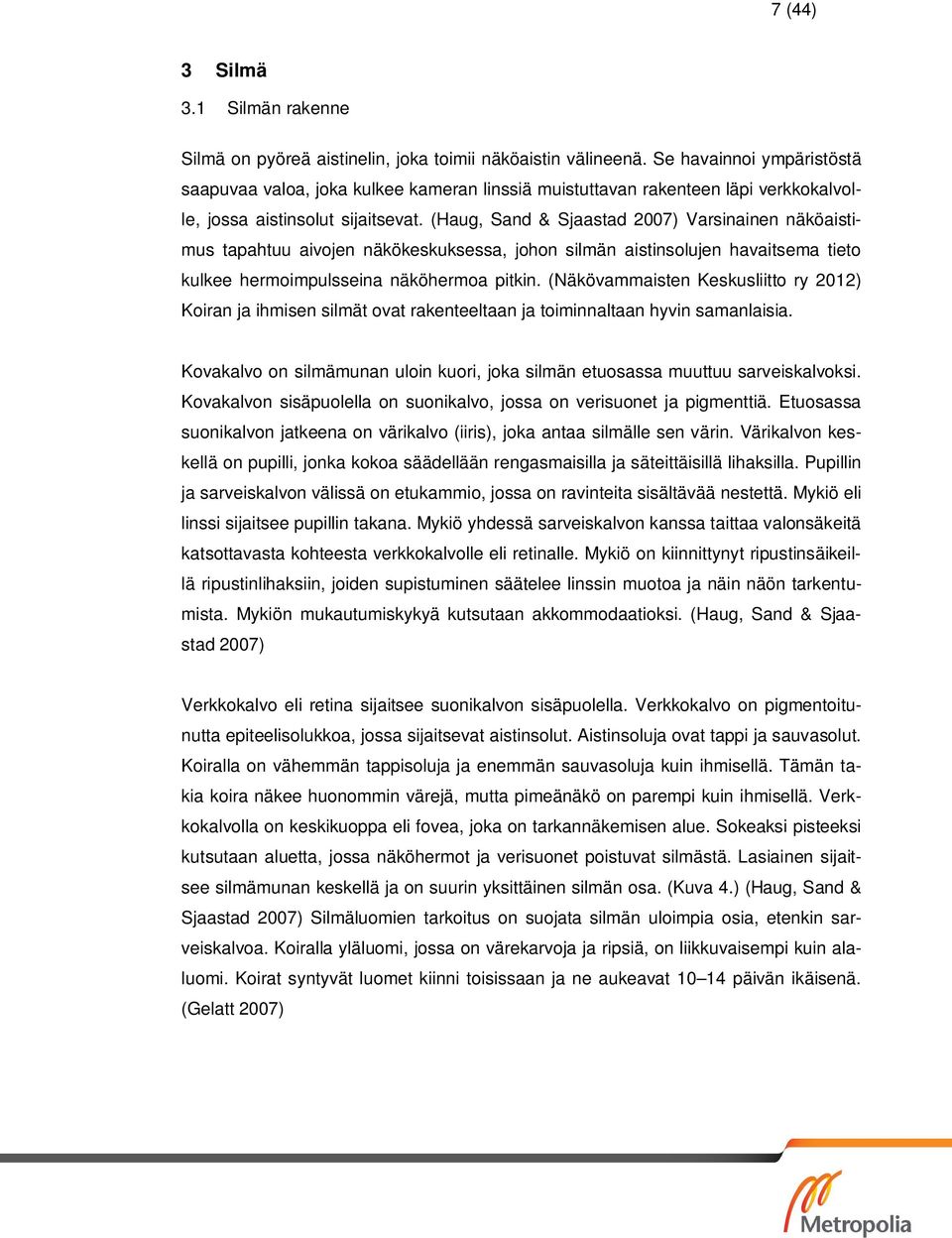 (Haug, Sand & Sjaastad 2007) Varsinainen näköaistimus tapahtuu aivojen näkökeskuksessa, johon silmän aistinsolujen havaitsema tieto kulkee hermoimpulsseina näköhermoa pitkin.