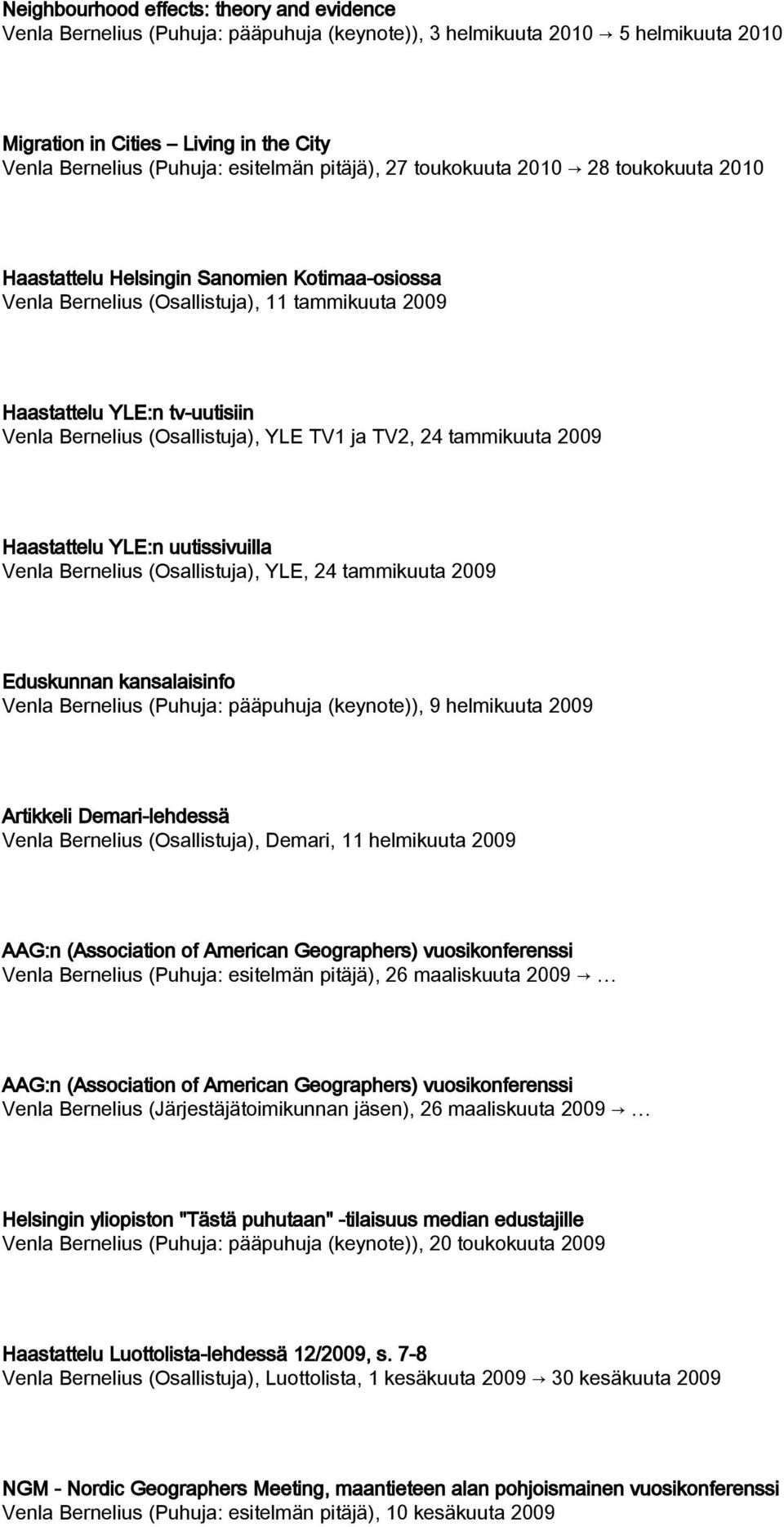(Osallistuja), YLE TV1 ja TV2, 24 tammikuuta 2009 Haastattelu YLE:n uutissivuilla Venla Bernelius (Osallistuja), YLE, 24 tammikuuta 2009 Eduskunnan kansalaisinfo Venla Bernelius (Puhuja: pääpuhuja