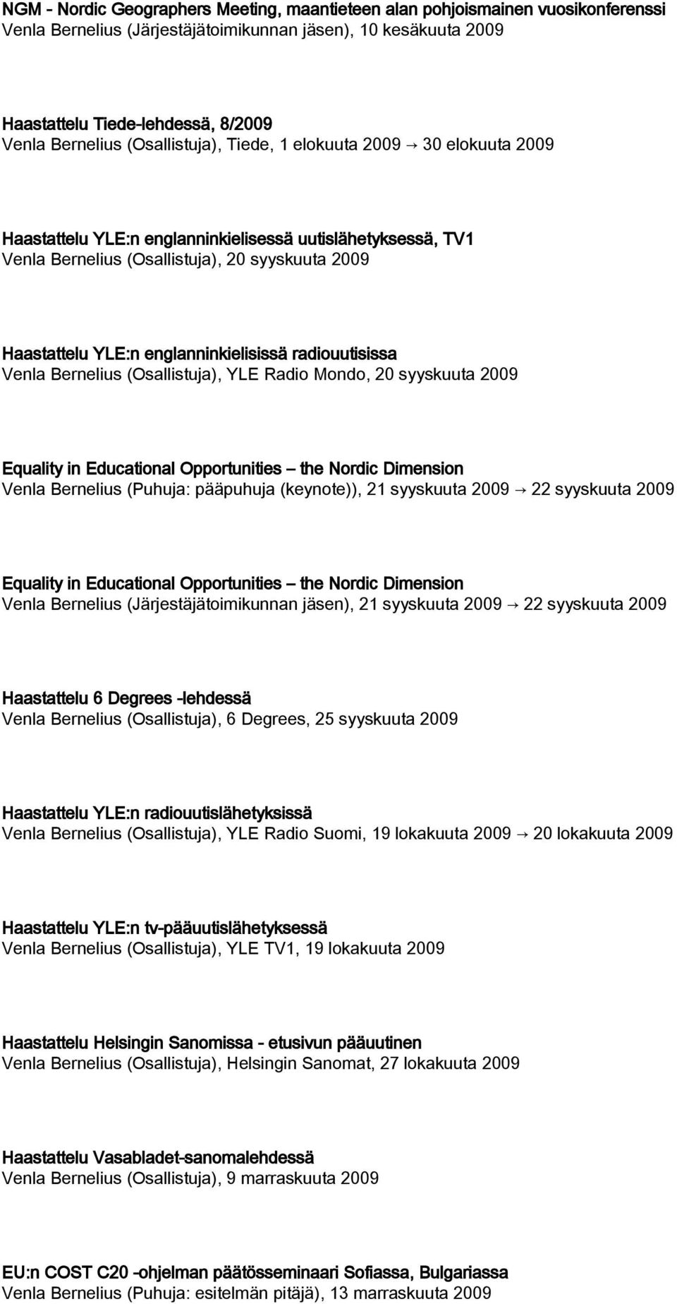 englanninkielisissä radiouutisissa Venla Bernelius (Osallistuja), YLE Radio Mondo, 20 syyskuuta 2009 Equality in Educational Opportunities the Nordic Dimension Venla Bernelius (Puhuja: pääpuhuja