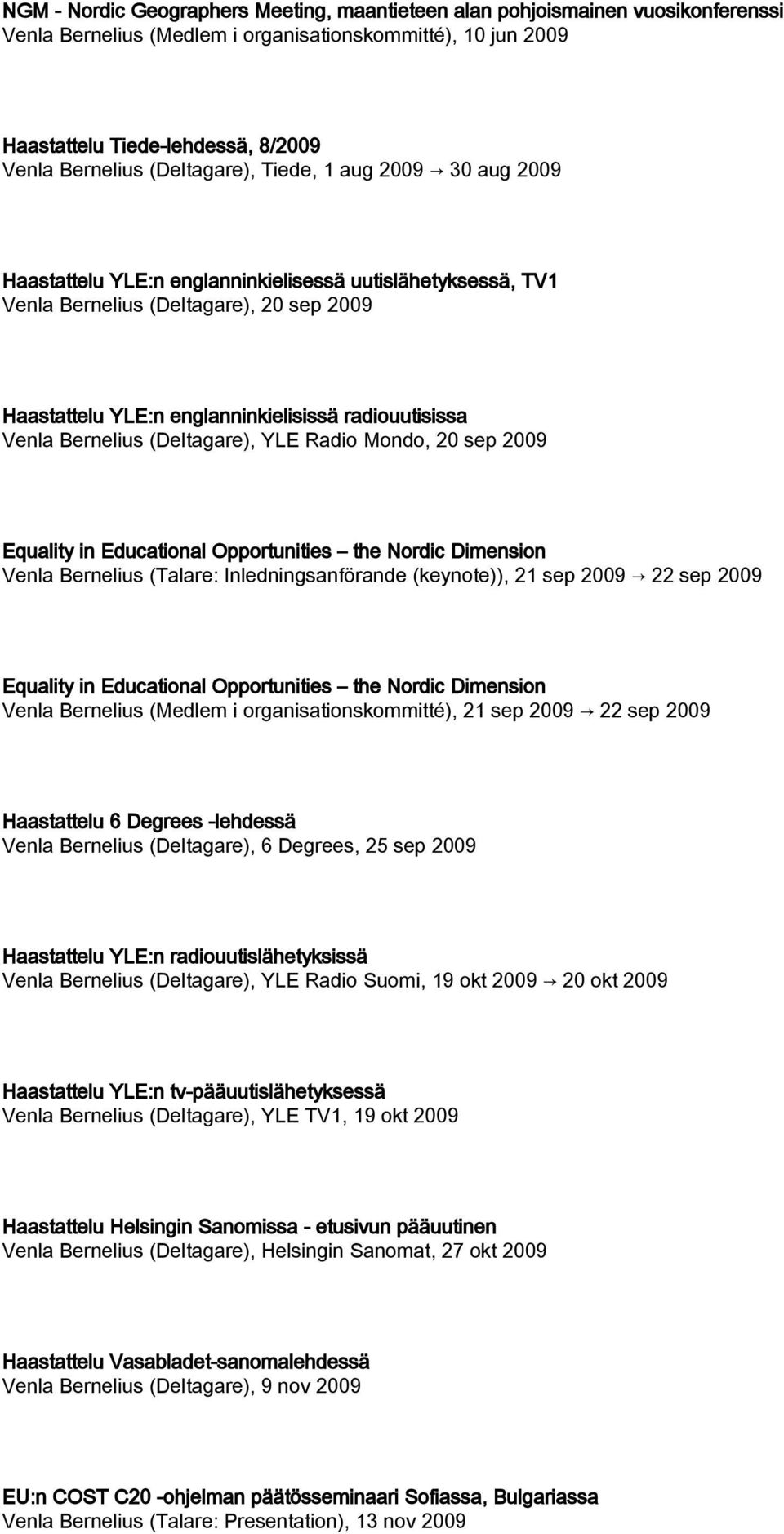 Venla Bernelius (Deltagare), YLE Radio Mondo, 20 sep 2009 Equality in Educational Opportunities the Nordic Dimension Venla Bernelius (Talare: Inledningsanförande (keynote)), 21 sep 2009 22 sep 2009