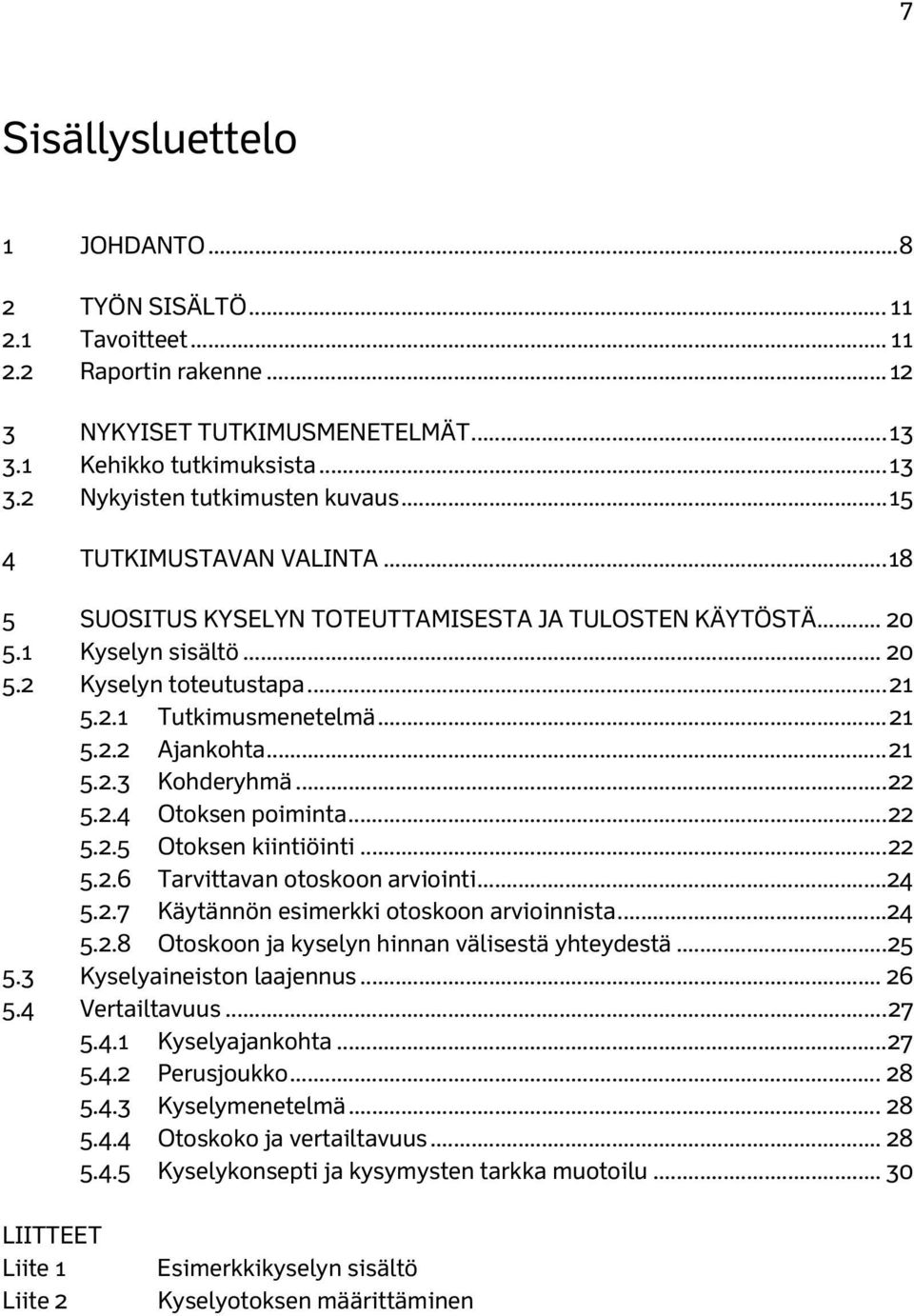 .. 21 5.2.3 Kohderyhmä... 22 5.2.4 Otoksen poiminta... 22 5.2.5 Otoksen kiintiöinti... 22 5.2.6 Tarvittavan otoskoon arviointi... 24 5.2.7 Käytännön esimerkki otoskoon arvioinnista... 24 5.2.8 Otoskoon ja kyselyn hinnan välisestä yhteydestä.