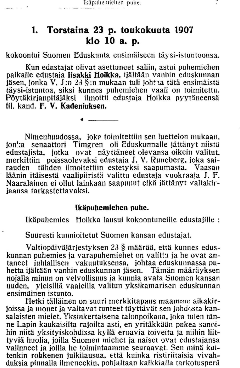 J:n 23 :n mukaan tuli johtia tätä ensimäistä täysi-istuntoa, siksi kunnes puhemiehen vaali on toimitettu. Pöytäkirjanpitäjäksi ilmoitti edustaja Hoikka pyytäneensä fil. kand. F. V. Kadeniuksen.