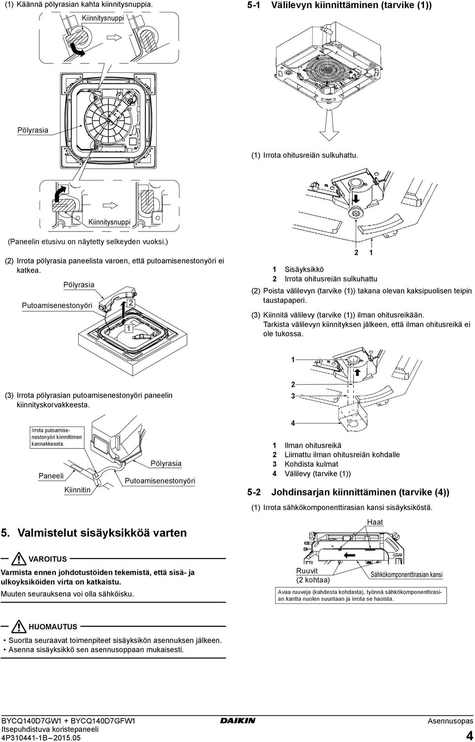 Pölyrasia Sisäyksikkö Irrota ohitusreiän sulkuhattu () Poista välilevyn (tarvike ()) takana olevan kaksipuolisen teipin taustapaperi. () Kiinnitä välilevy (tarvike ()) ilman ohitusreikään.