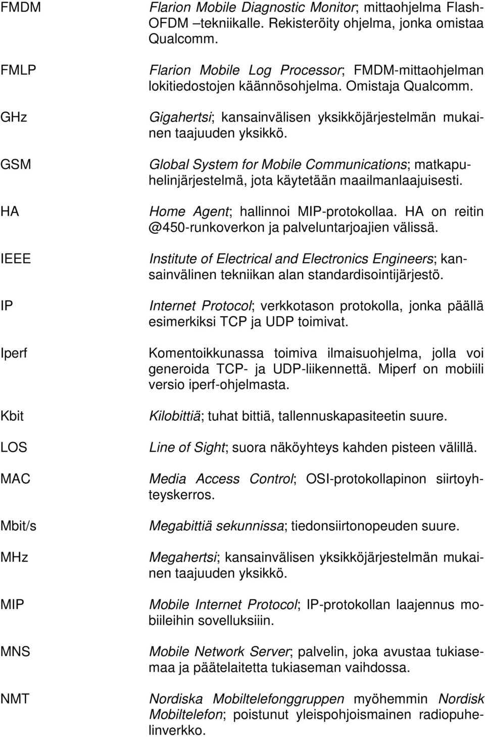 Global System for Mobile Communications; matkapuhelinjärjestelmä, jota käytetään maailmanlaajuisesti. Home Agent; hallinnoi MIP-protokollaa.