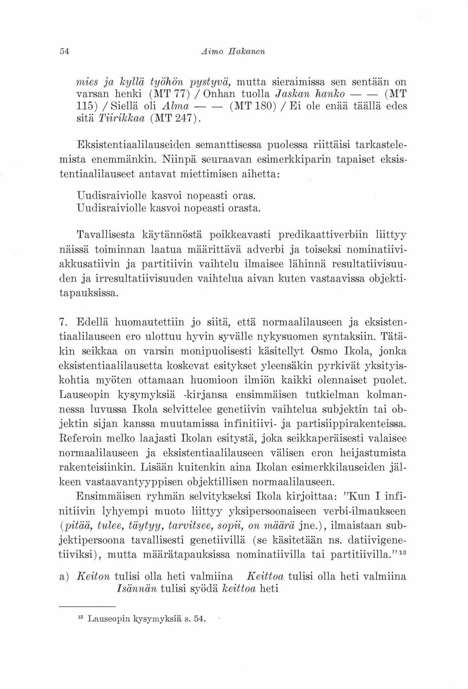 Niinpä seuraavan esimerkkiparin tapaiset eksistentiaalilauseet antavat miettimisen aihetta: Uudisraiviolle kasvoi nopeasti oras. Uudisraiviolle kasvoi nopeasti orasta.