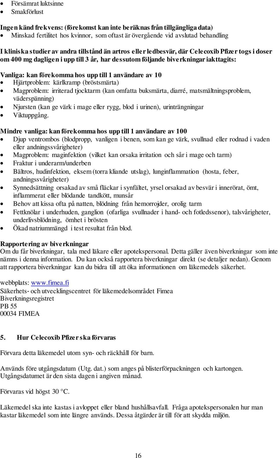 upp till 1 användare av 10 Hjärtproblem: kärlkramp (bröstsmärta) Magproblem: irriterad tjocktarm (kan omfatta buksmärta, diarré, matsmältningsproblem, väderspänning) Njursten (kan ge värk i mage