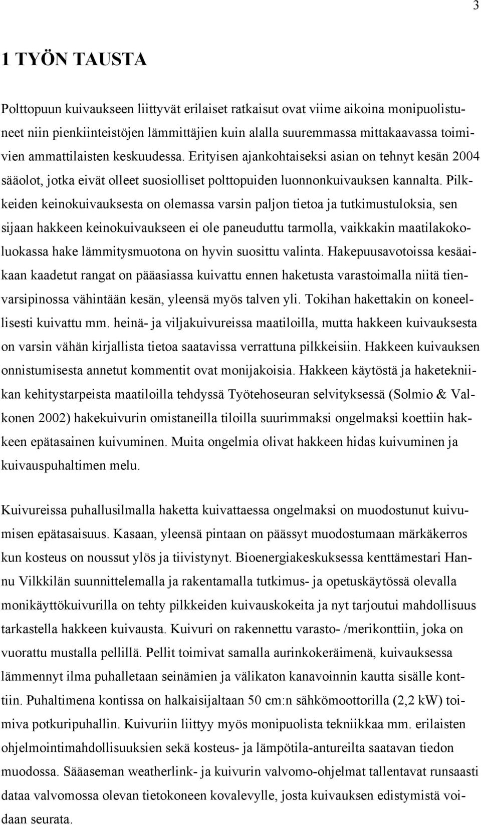 Pilkkeiden keinokuivauksesta on olemassa varsin paljon tietoa ja tutkimustuloksia, sen sijaan hakkeen keinokuivaukseen ei ole paneuduttu tarmolla, vaikkakin maatilakokoluokassa hake lämmitysmuotona