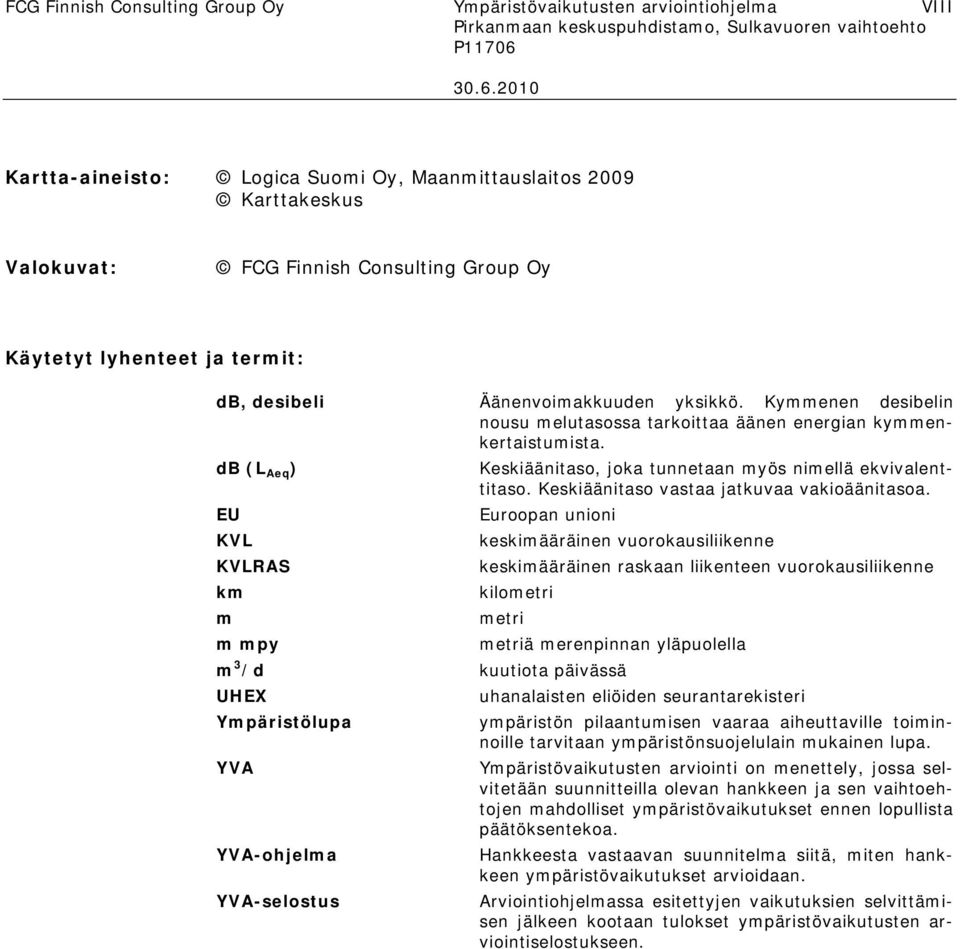 db (L Aeq ) EU KVL KVLRAS km m m mpy m 3 /d UHEX Ympäristölupa YVA YVA-ohjelma YVA-selostus Keskiäänitaso, joka tunnetaan myös nimellä ekvivalenttitaso. Keskiäänitaso vastaa jatkuvaa vakioäänitasoa.