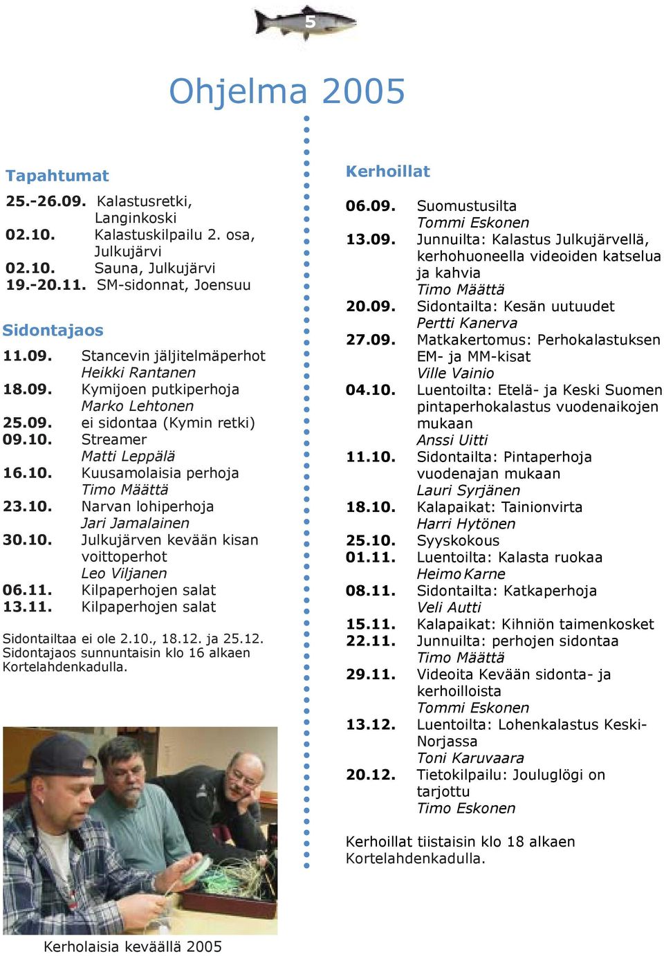 11. Kilpaperhojen salat 13.11. Kilpaperhojen salat Sidontailtaa ei ole 2.10., 18.12. ja 25.12. Sidontajaos sunnuntaisin klo 16 alkaen Kortelahdenkadulla. Kerhoillat 06.09.