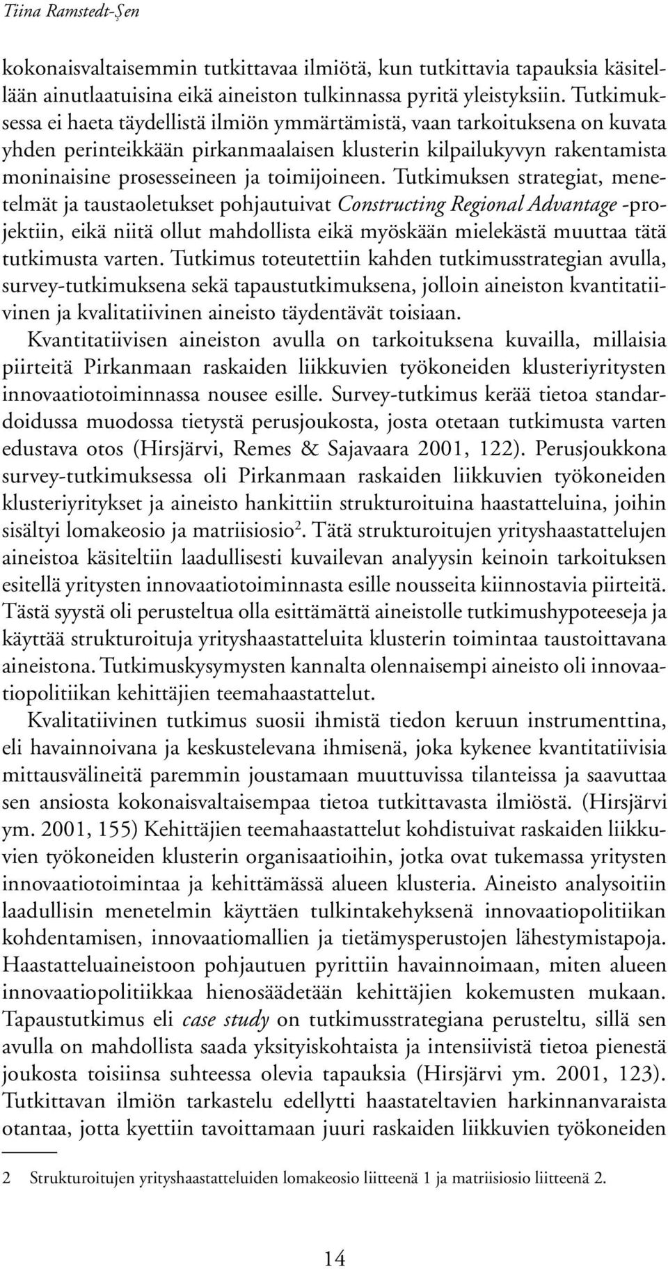 Tutkimuksen strategiat, menetelmät ja taustaoletukset pohjautuivat Constructing Regional Advantage -projektiin, eikä niitä ollut mahdollista eikä myöskään mielekästä muuttaa tätä tutkimusta varten.