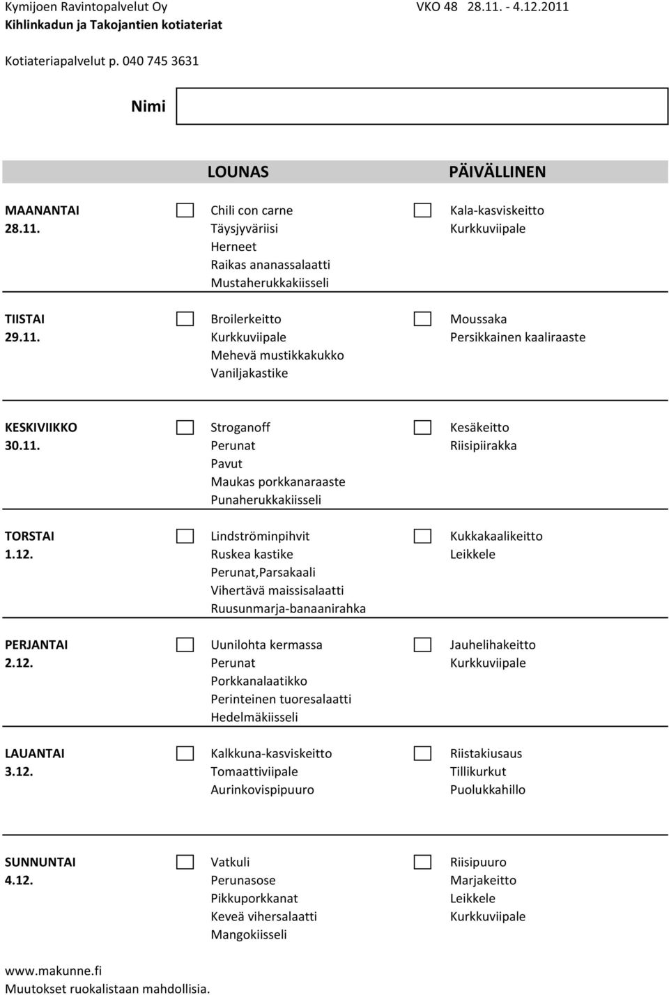 12. Ruskea kastike Leikkele,Parsakaali Vihertävä maissisalaatti Ruusunmarja banaanirahka PERJANTAI Uunilohta kermassa Jauhelihakeitto 2.12. Porkkanalaatikko Perinteinen tuoresalaatti Hedelmäkiisseli LAUANTAI Kalkkuna kasviskeitto Riistakiusaus 3.
