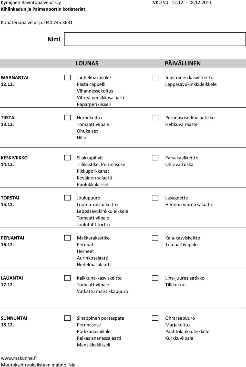 12. Luumu rusinakeitto Hennon vihreä salaatti Leppäsavukinkkuleikkele Tomaattiviipale Joulutähtitorttu PERJANTAI Makkarakastike Kala kasviskeitto 16.12. Tomaattiviipale Herneet Aurinkosalaatti Hedelmäsalaatti LAUANTAI Kalkkuna kasviskeitto Liha juureslaatikko 17.