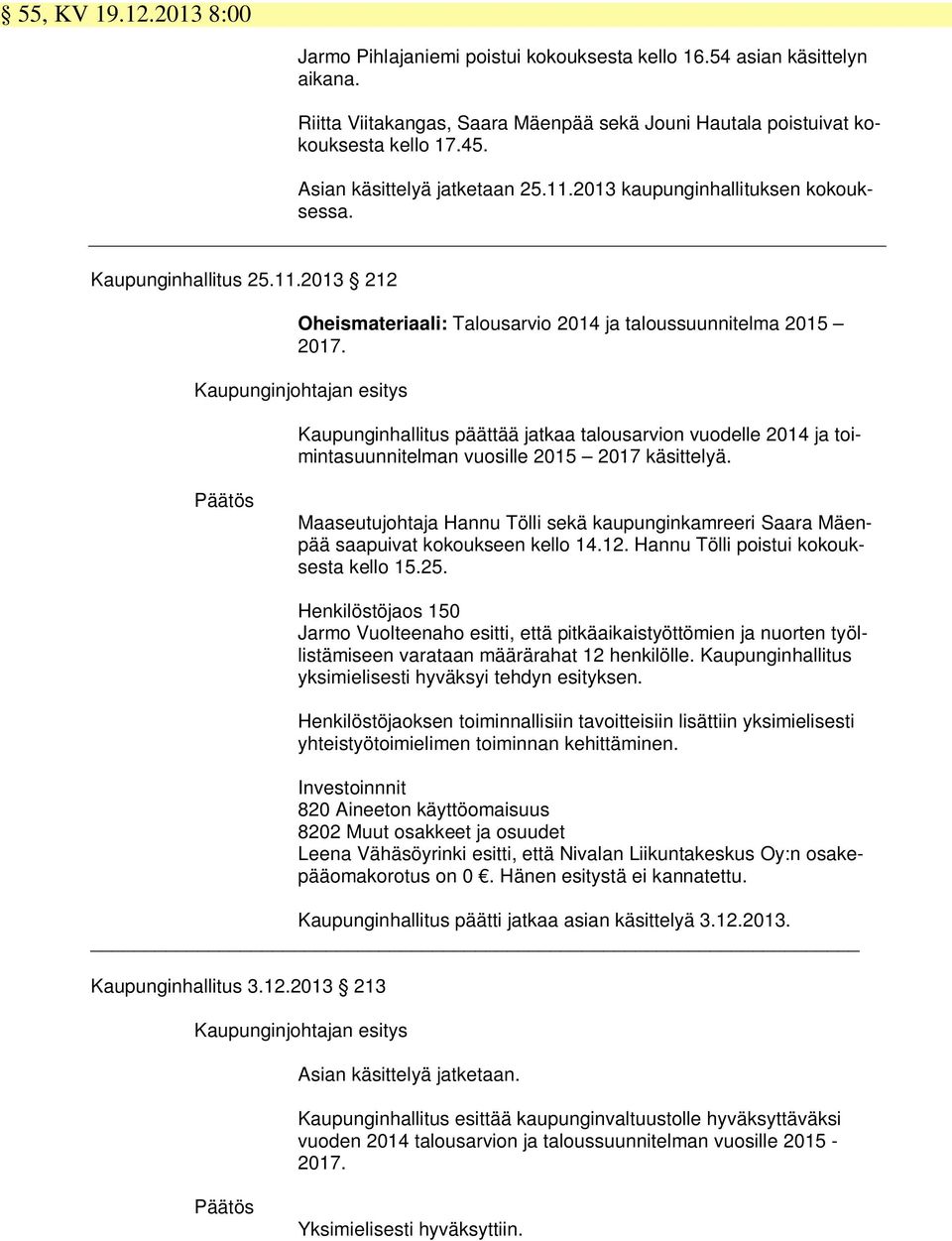 Kaupunginjohtajan esitys Kaupunginhallitus päättää jatkaa talousarvion vuodelle 2014 ja toimintasuunnitelman vuosille 2015 2017 käsittelyä.