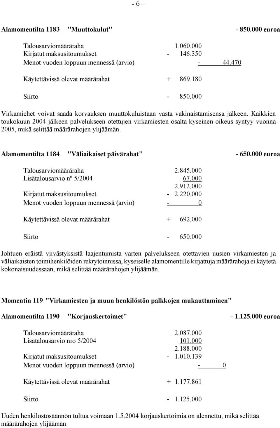 Kaikkien toukokuun 2004 jälkeen palvelukseen otettujen virkamiesten osalta kyseinen oikeus syntyy vuonna 2005, mikä selittää määrärahojen ylijäämän. Alamomentilta 1184 "Väliaikaiset päivärahat" - 650.