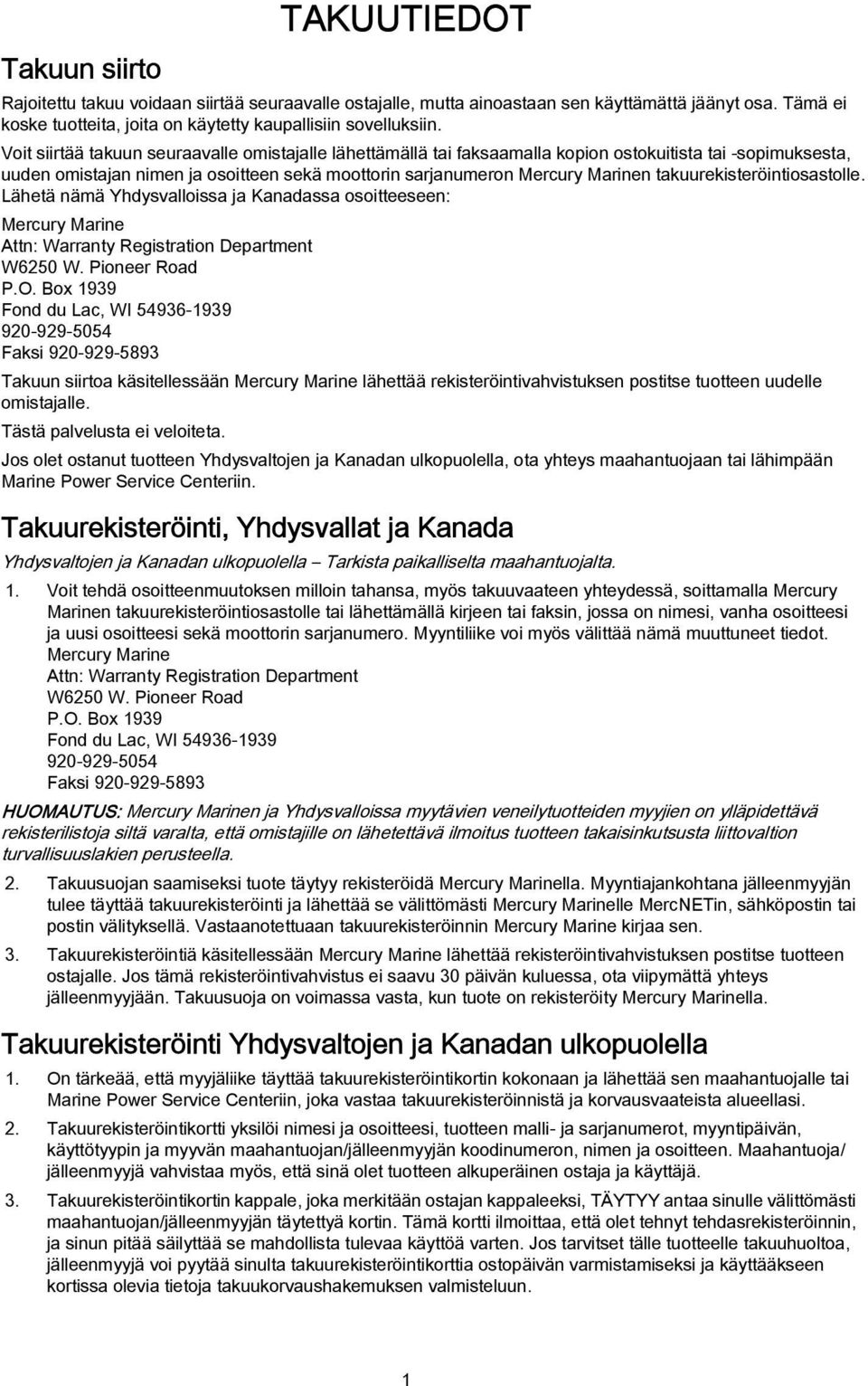 takuurekisteröintiosastolle. Lähetä nämä Yhdysvalloissa ja Kanadassa osoitteeseen: Mercury Marine Attn: Warranty Registration Department W6250 W. Pioneer Road P.O.