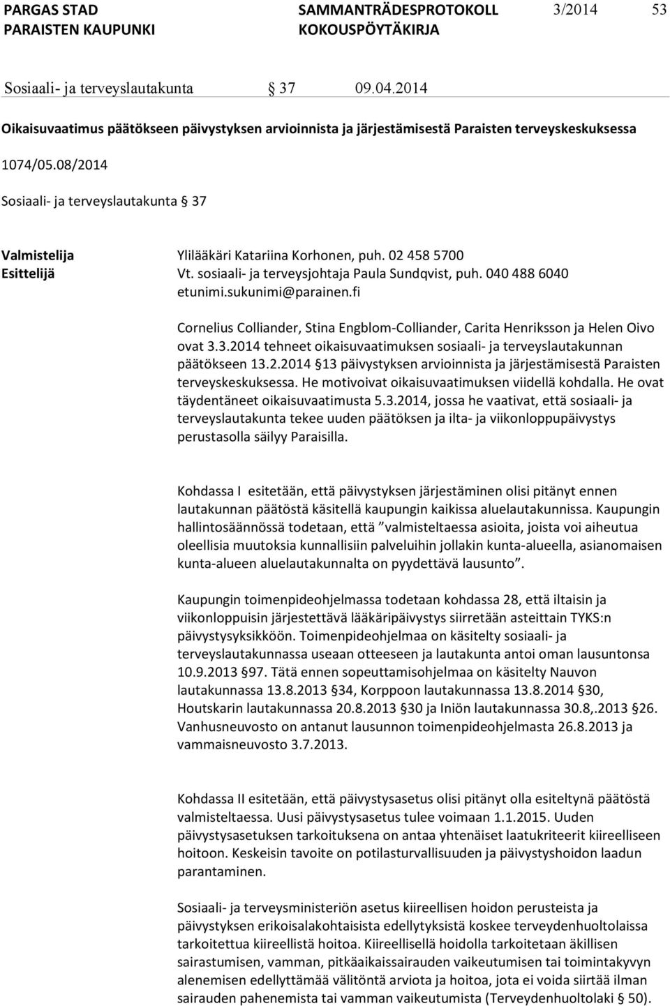 sukunimi@parainen.fi Cornelius Colliander, Stina Engblom-Colliander, Carita Henriksson ja Helen Oivo ovat 3.3.2014 tehneet oikaisuvaatimuksen sosiaali- ja terveyslautakunnan päätökseen 13.2.2014 13 päivystyksen arvioinnista ja järjestämisestä Paraisten terveyskeskuksessa.