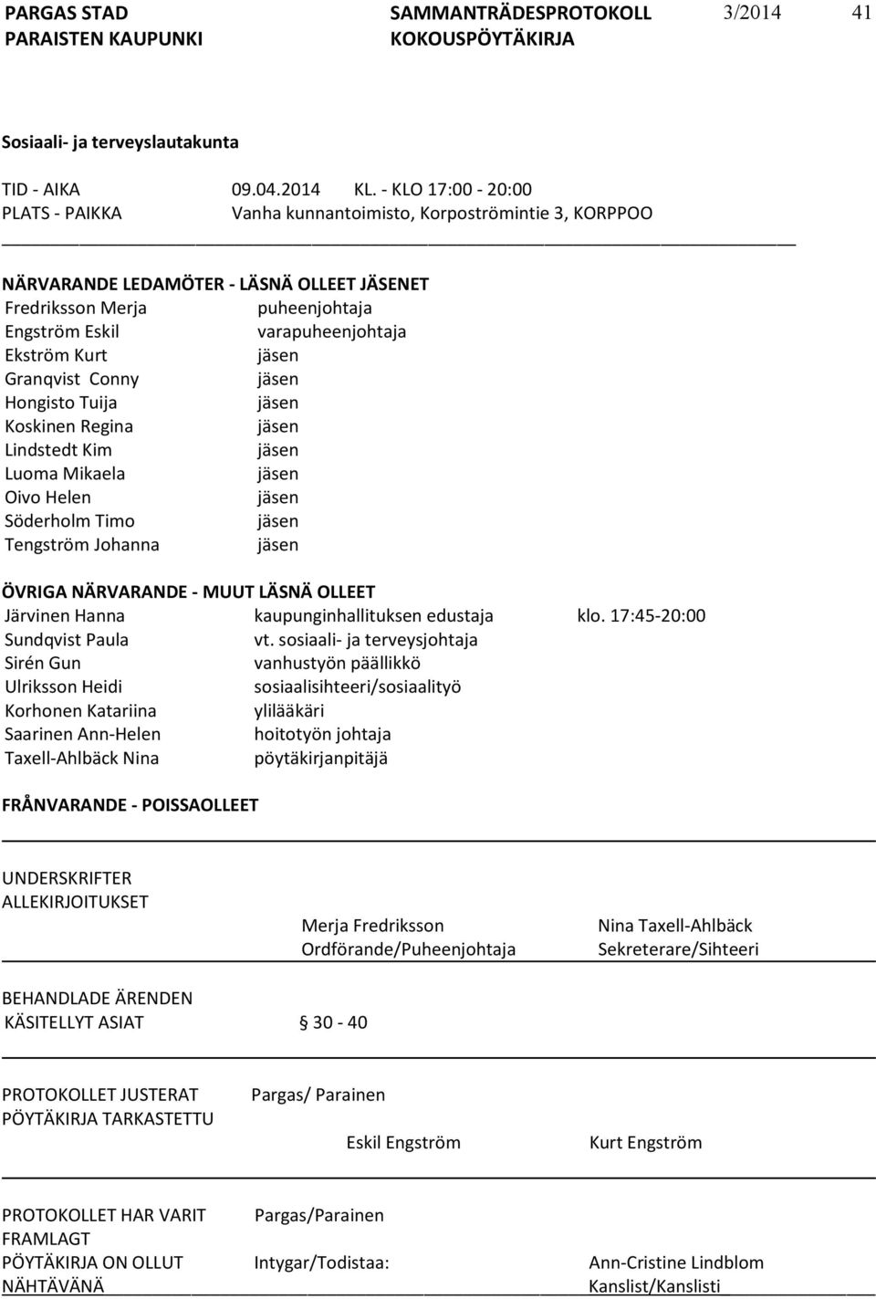 Kurt jäsen Granqvist Conny jäsen Hongisto Tuija jäsen Koskinen Regina jäsen Lindstedt Kim jäsen Luoma Mikaela jäsen Oivo Helen jäsen Söderholm Timo jäsen Tengström Johanna jäsen ÖVRIGA NÄRVARANDE -