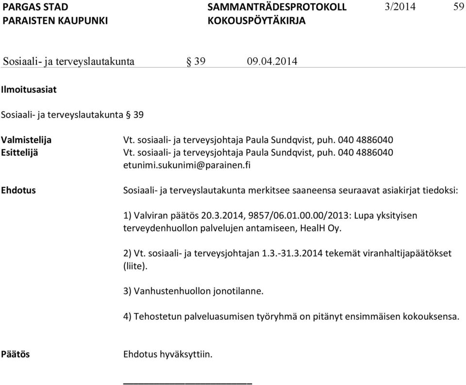 fi Ehdotus Sosiaali- ja terveyslautakunta merkitsee saaneensa seuraavat asiakirjat tiedoksi: 1) Valviran päätös 20.3.2014, 9857/06.01.00.