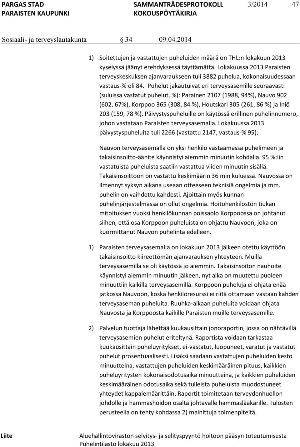 Puhelut jakautuivat eri terveysasemille seuraavasti (suluissa vastatut puhelut, %): Parainen 2107 (1988, 94%), Nauvo 902 (602, 67%), Korppoo 365 (308, 84 %), Houtskari 305 (261, 86 %) ja Iniö 203