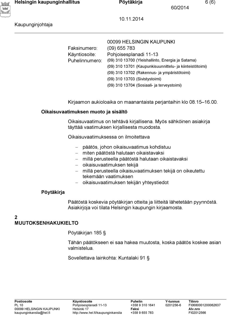 on maanantaista perjantaihin klo 08.15 16.00. Oikaisuvaatimuksen muoto ja sisältö Oikaisuvaatimus on tehtävä kirjallisena. Myös sähköinen asiakirja täyttää vaatimuksen kirjallisesta muodosta.