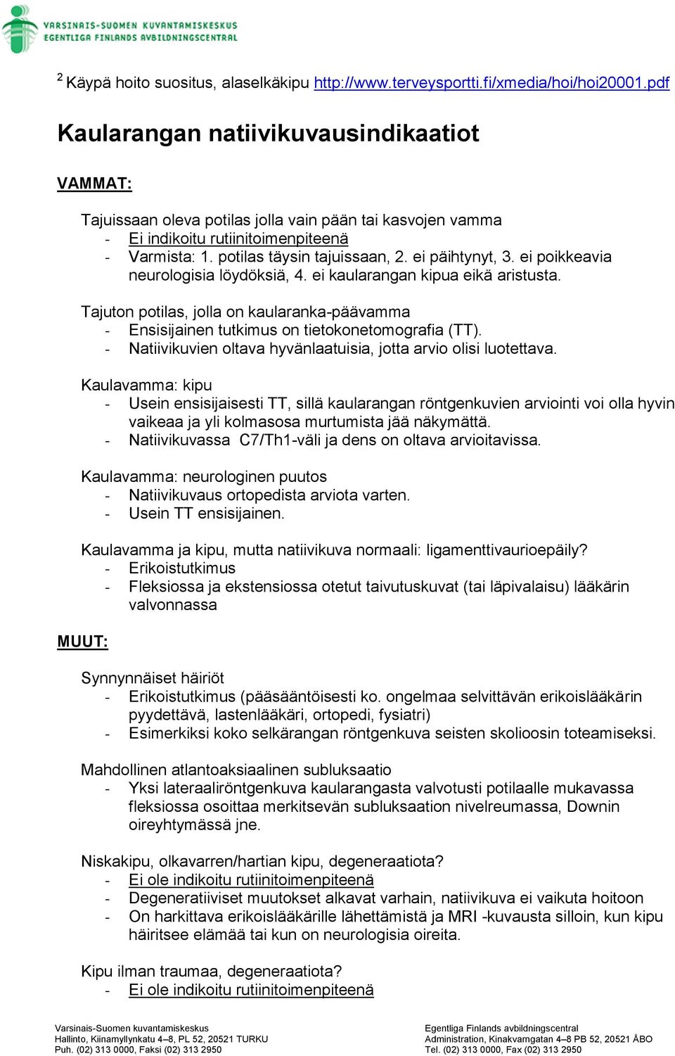 ei poikkeavia neurologisia löydöksiä, 4. ei kaularangan kipua eikä aristusta. Tajuton potilas, jolla on kaularanka-päävamma - Ensisijainen tutkimus on tietokonetomografia (TT).