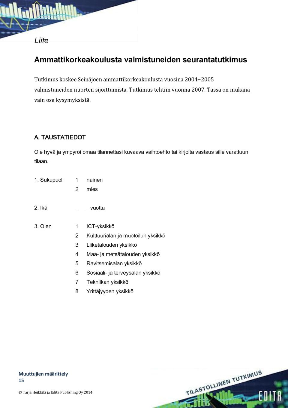 TAUSTATIEDOT Ole hyvä ja ympyröi omaa tilannettasi kuvaava vaihtoehto tai kirjoita vastaus sille varattuun tilaan. 1. Sukupuoli 1 nainen 2 mies 2.