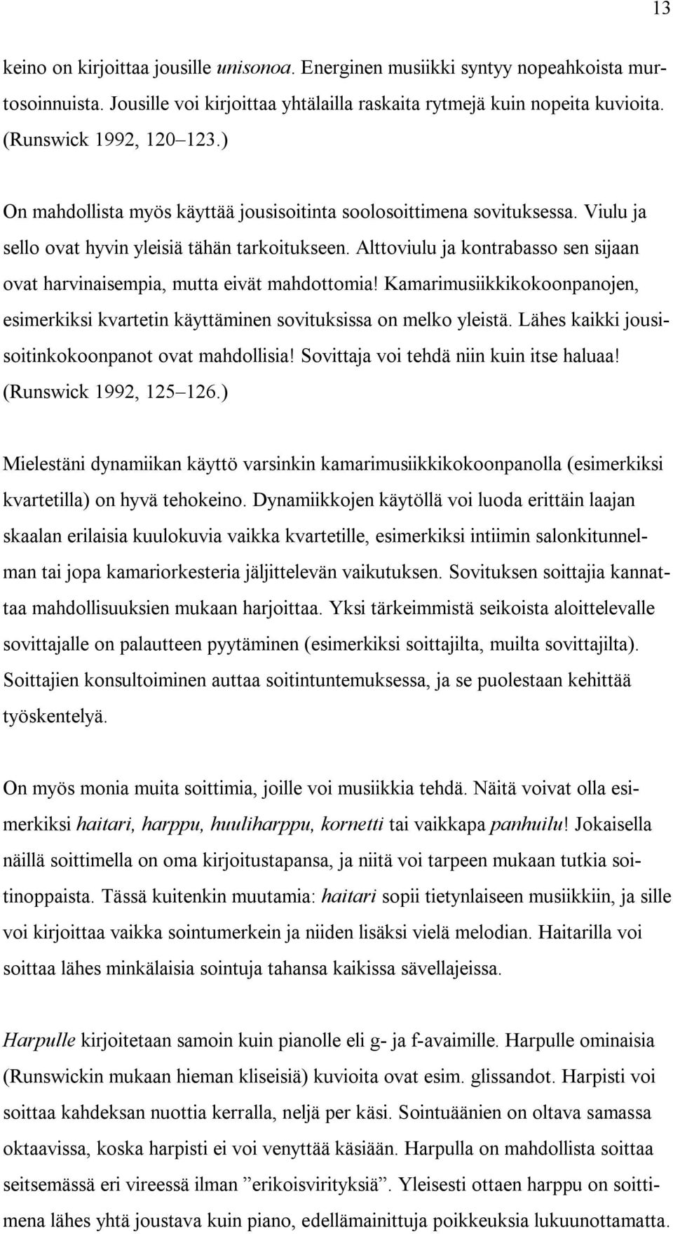 Alttoviulu ja kontrabasso sen sijaan ovat harvinaisempia, mutta eivät mahdottomia! Kamarimusiikkikokoonpanojen, esimerkiksi kvartetin käyttäminen sovituksissa on melko yleistä.