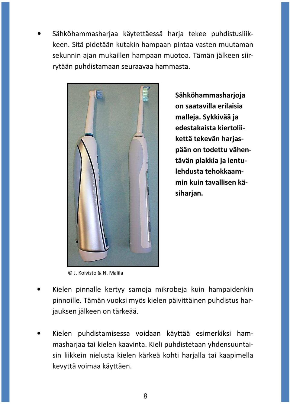 Sykkivää ja edestakaista kiertoliikettä tekevän harjaspään on todettu vähentävän plakkia ja ientulehdusta tehokkaammin kuin tavallisen käsiharjan. J. Koivisto & N.