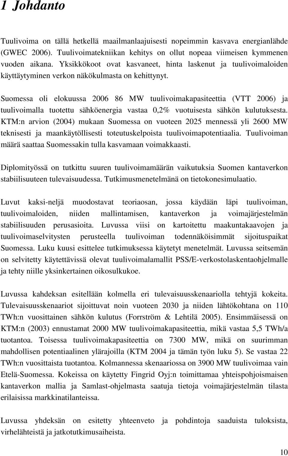 Suomessa oli elokuussa 2006 86 MW tuulivoimakapasiteettia (VTT 2006) ja tuulivoimalla tuotettu sähköenergia vastaa 0,2% vuotuisesta sähkön kulutuksesta.