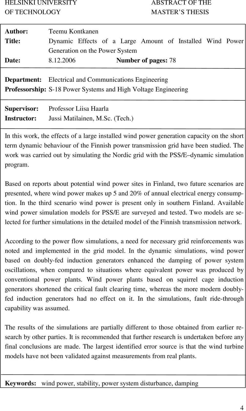 Matilainen, M.Sc. (Tech.) In this work, the effects of a large installed wind power generation capacity on the short term dynamic behaviour of the Finnish power transmission grid have been studied.