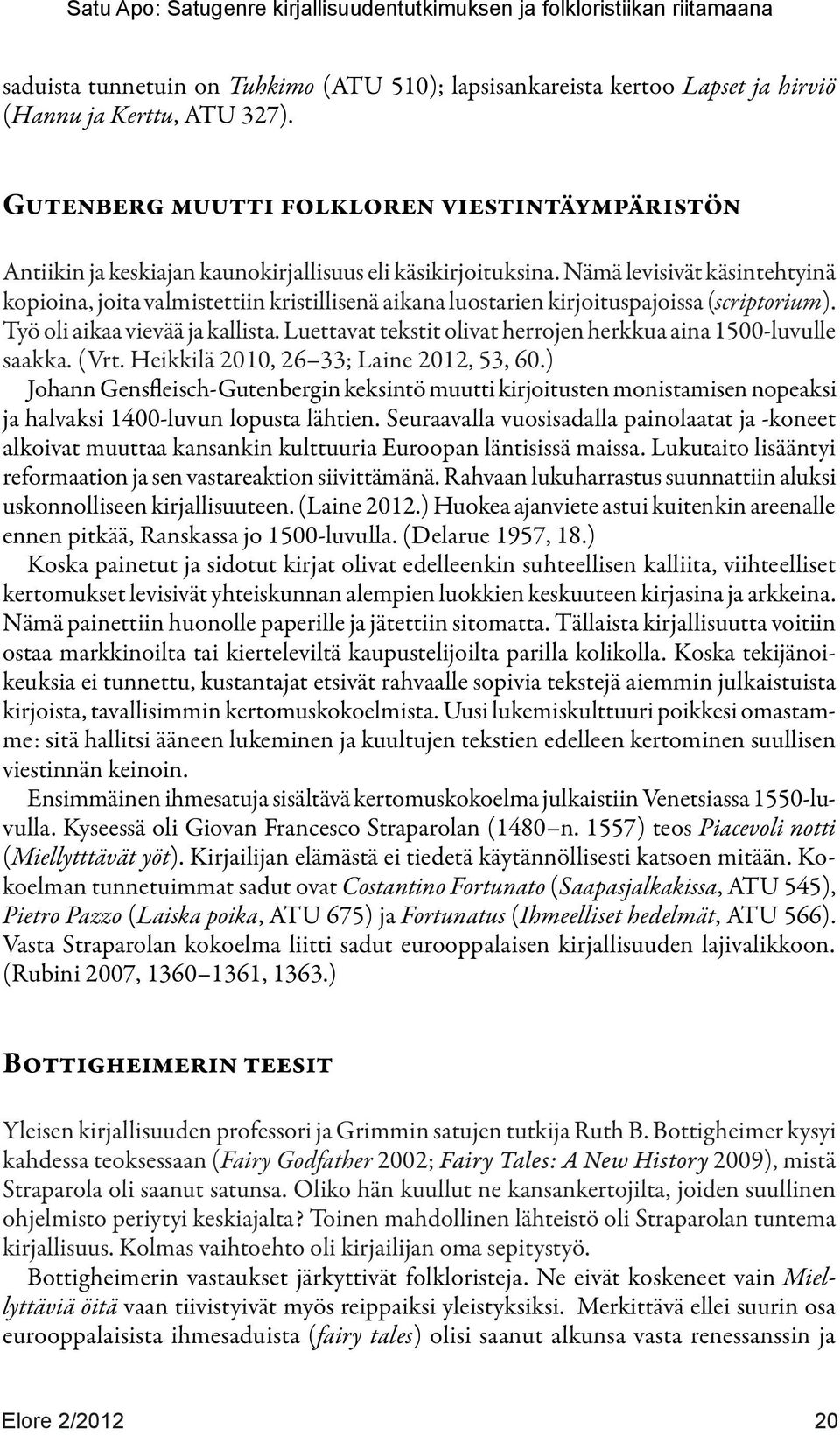 Nämä levisivät käsintehtyinä kopioina, joita valmistettiin kristillisenä aikana luostarien kirjoituspajoissa (scriptorium). Työ oli aikaa vievää ja kallista.