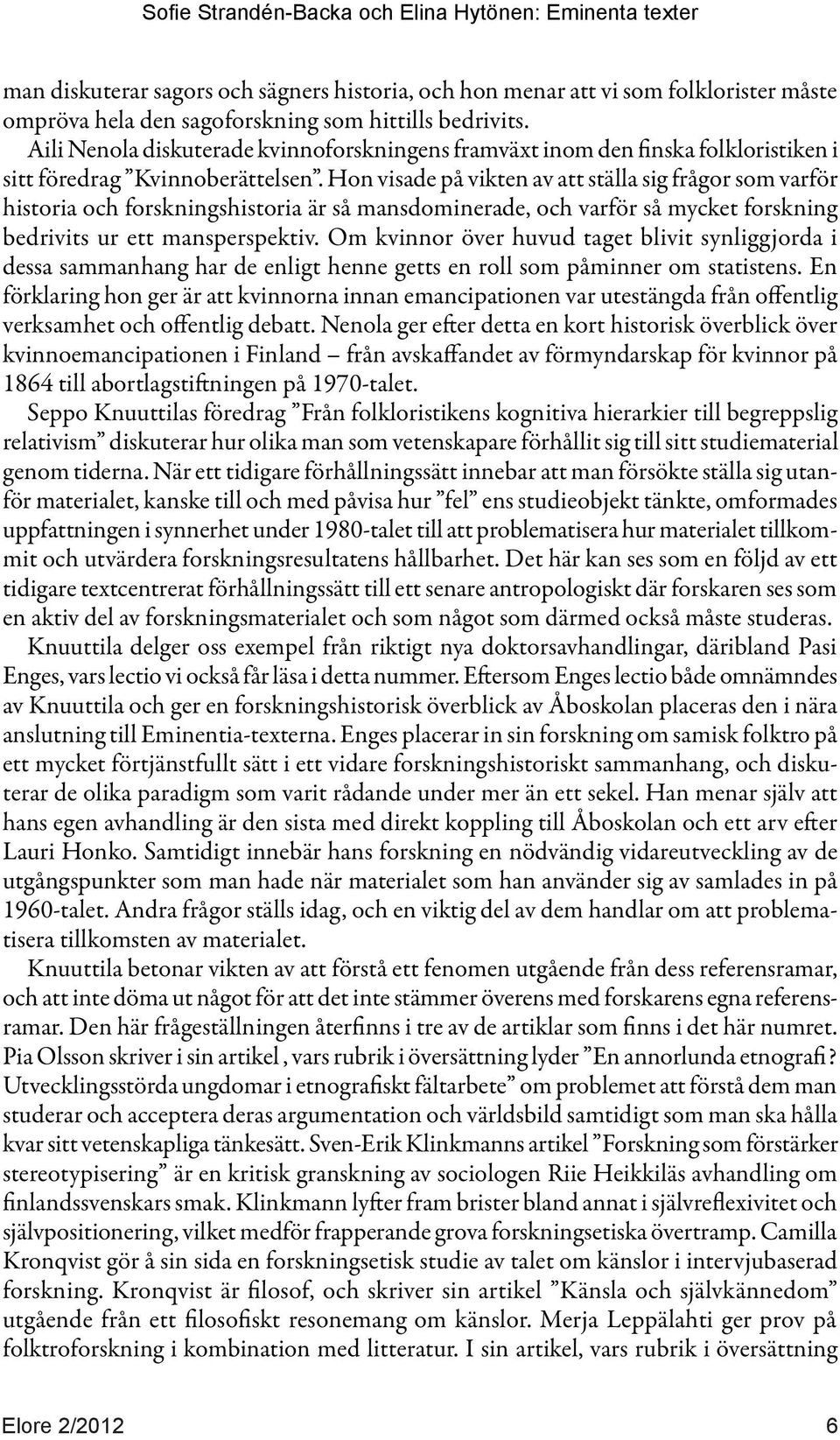 Hon visade på vikten av att ställa sig frågor som varför historia och forskningshistoria är så mansdominerade, och varför så mycket forskning bedrivits ur ett mansperspektiv.