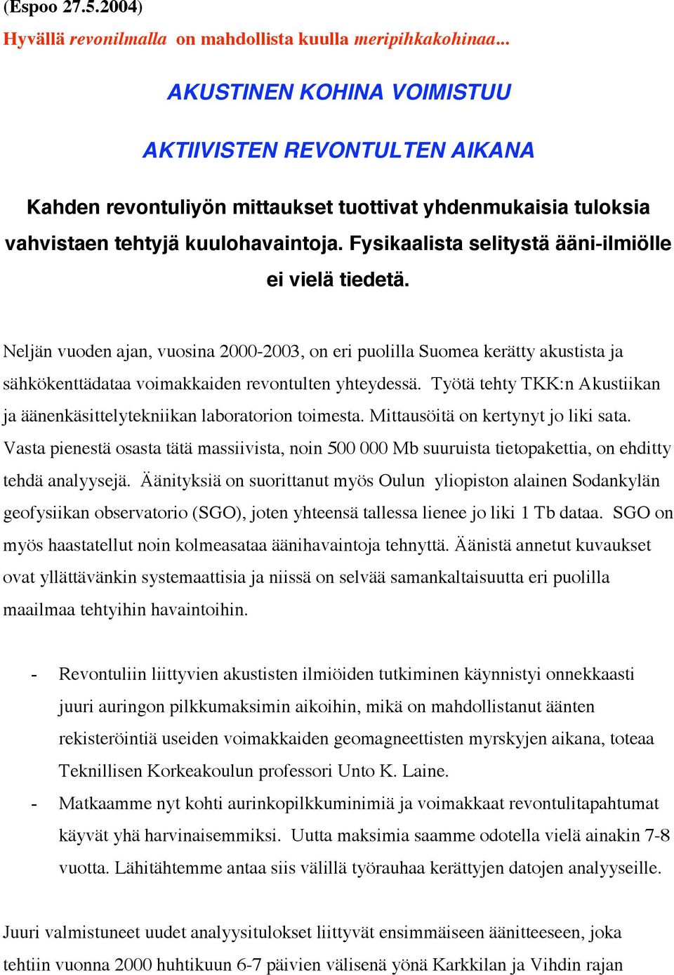 Fysikaalista selitystä ääni-ilmiölle ei vielä tiedetä. Neljän vuoden ajan, vuosina 2000-2003, on eri puolilla Suomea kerätty akustista ja sähkökenttädataa voimakkaiden revontulten yhteydessä.