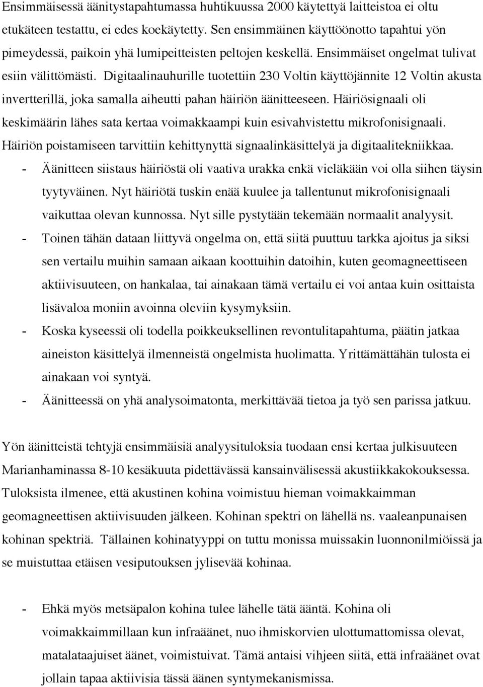 Digitaalinauhurille tuotettiin 230 Voltin käyttöjännite 12 Voltin akusta invertterillä, joka samalla aiheutti pahan häiriön äänitteeseen.