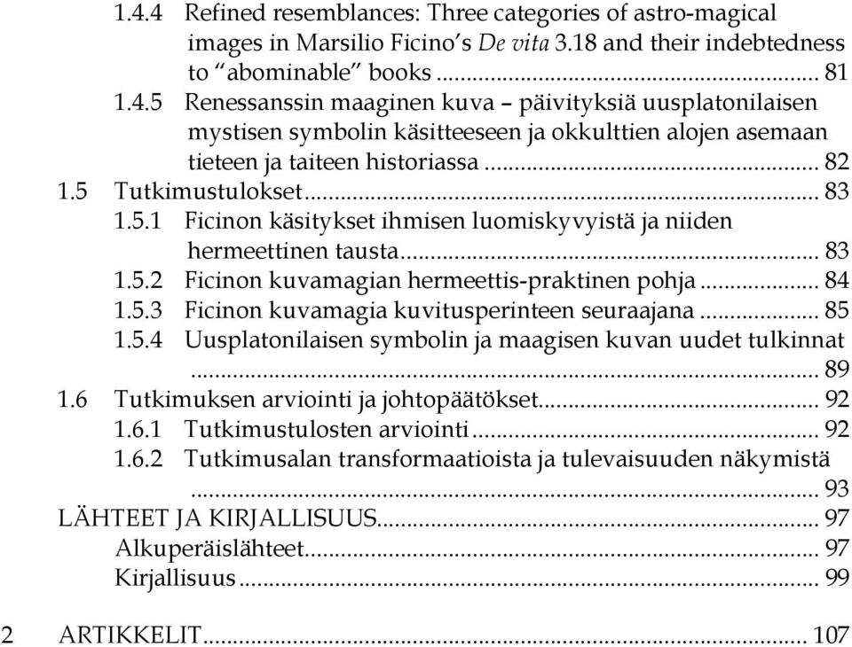 .. 85 1.5.4 Uusplatonilaisen symbolin ja maagisen kuvan uudet tulkinnat... 89 1.6 Tutkimuksen arviointi ja johtopäätökset... 92 1.6.1 Tutkimustulosten arviointi... 92 1.6.2 Tutkimusalan transformaatioista ja tulevaisuuden näkymistä.