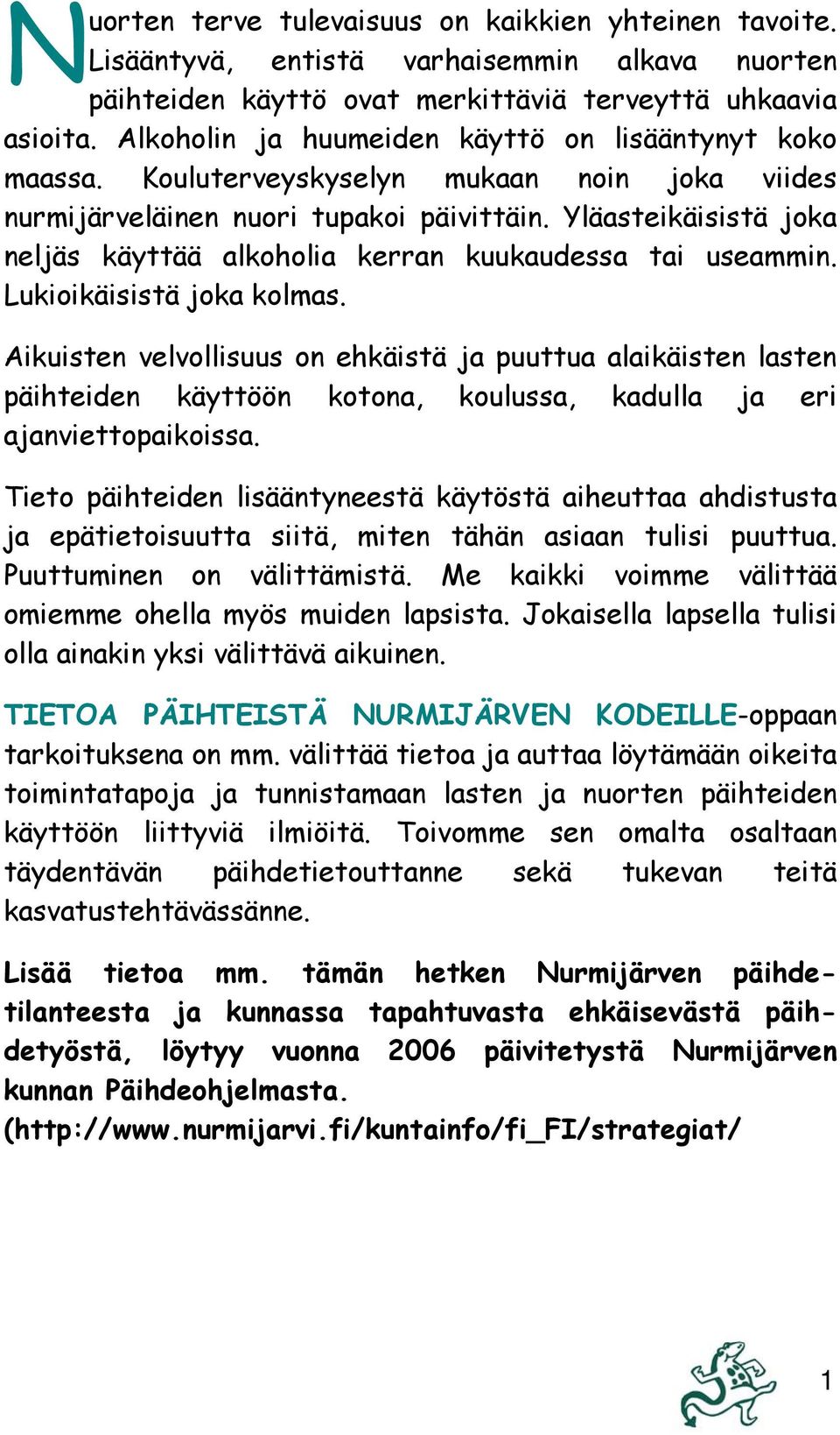 Yläasteikäisistä joka neljäs käyttää alkoholia kerran kuukaudessa tai useammin. Lukioikäisistä joka kolmas.